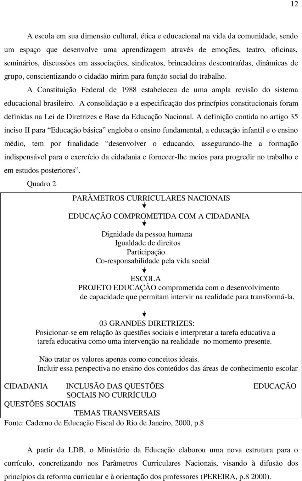 A Constituição Federal de 1988 estabeleceu de uma ampla revisão do sistema educacional brasileiro.