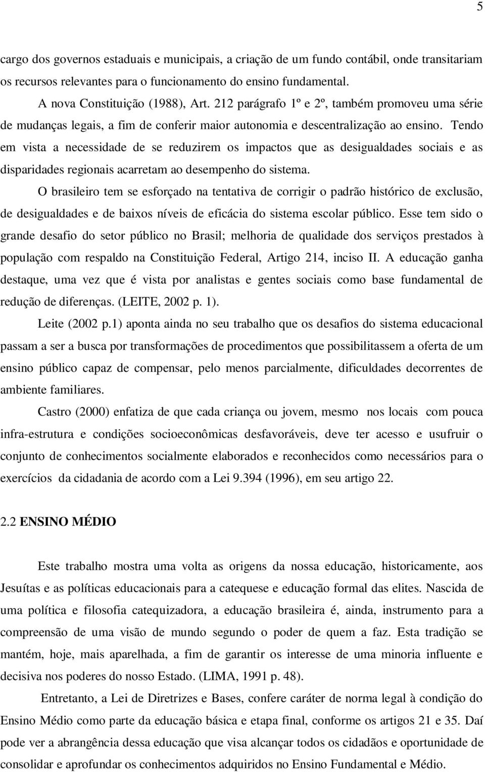 Tendo em vista a necessidade de se reduzirem os impactos que as desigualdades sociais e as disparidades regionais acarretam ao desempenho do sistema.