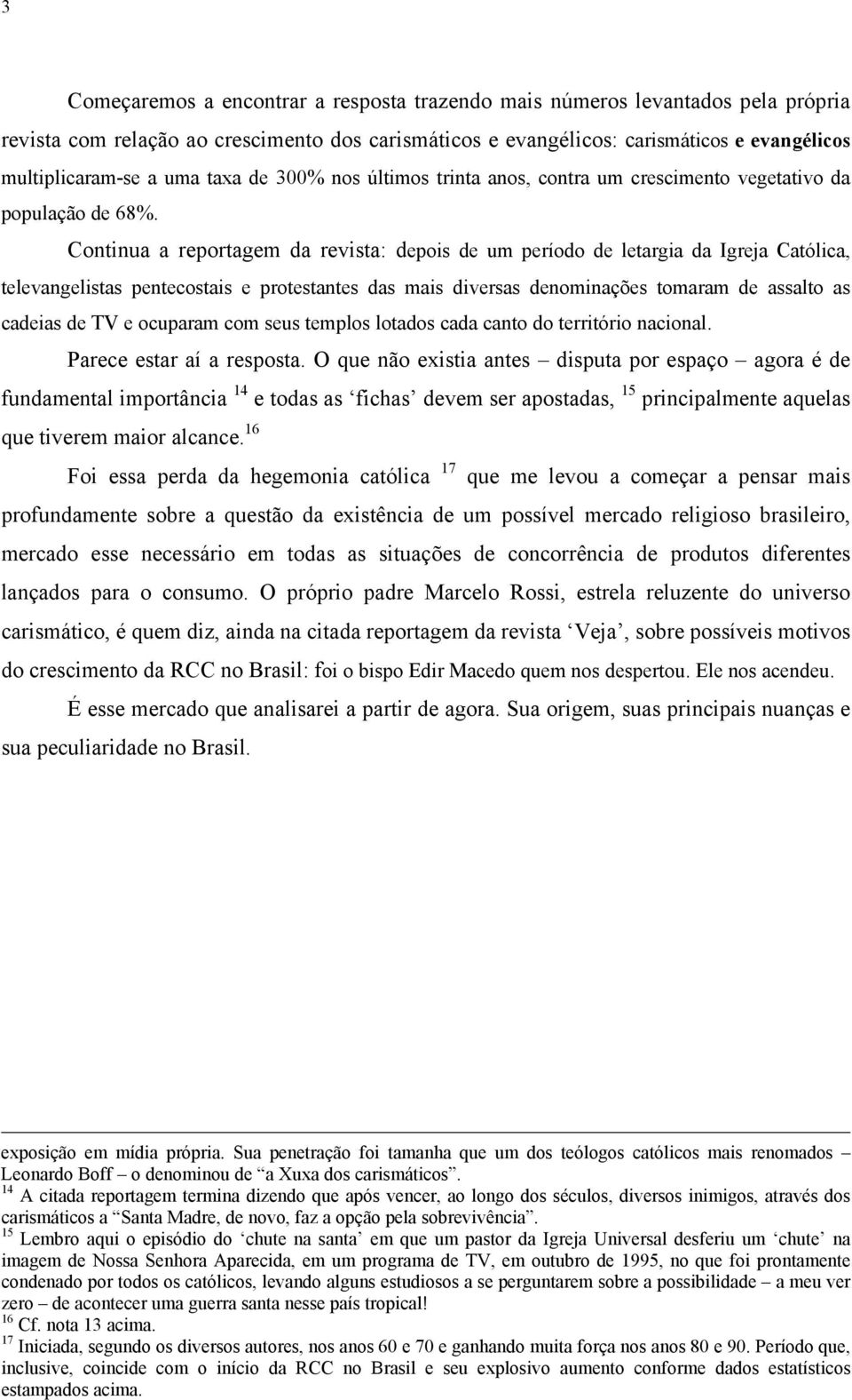 Continua a reportagem da revista: depois de um período de letargia da Igreja Católica, televangelistas pentecostais e protestantes das mais diversas denominações tomaram de assalto as cadeias de TV e