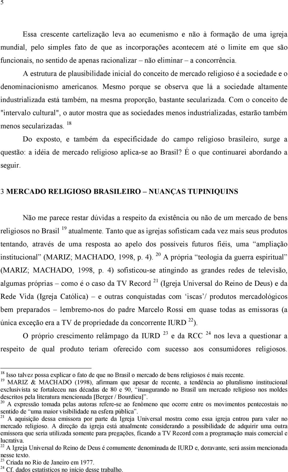 Mesmo porque se observa que lá a sociedade altamente industrializada está também, na mesma proporção, bastante secularizada.