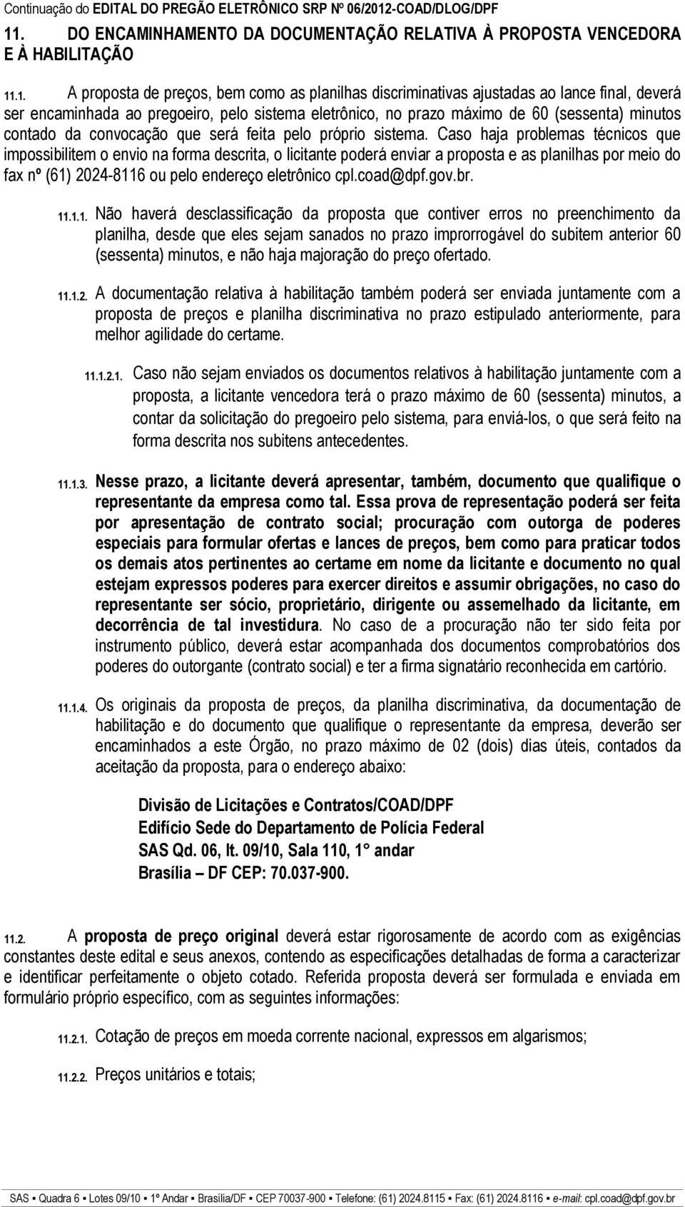 Caso haja problemas técnicos que impossibilitem o envio na forma descrita, o licitante poderá enviar a proposta e as planilhas por meio do fax nº (61) 2024-8116 ou pelo endereço eletrônico cpl.