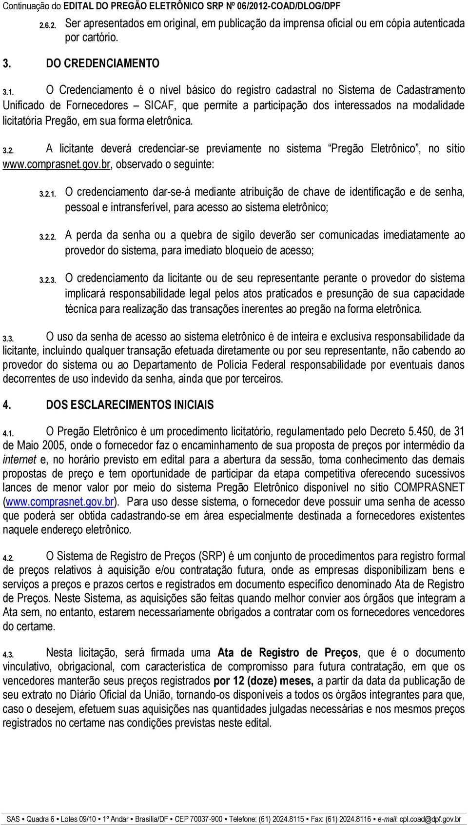 sua forma eletrônica. 3.2. A licitante deverá credenciar-se previamente no sistema Pregão Eletrônico, no sítio www.comprasnet.gov.br, observado o seguinte: 3.2.1.