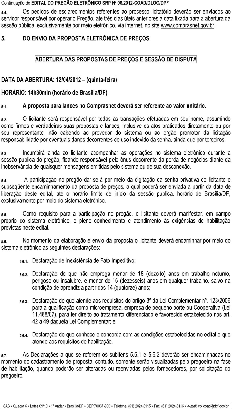 DO ENVIO DA PROPOSTA ELETRÔNICA DE PREÇOS ABERTURA DAS PROPOSTAS DE PREÇOS E SESSÃO DE DISPUTA DATA DA ABERTURA: 12/04/2012 (quinta-feira) HORÁRIO: 14h30min (horário de Brasília/DF) 5.1. A proposta para lances no Comprasnet deverá ser referente ao valor unitário.