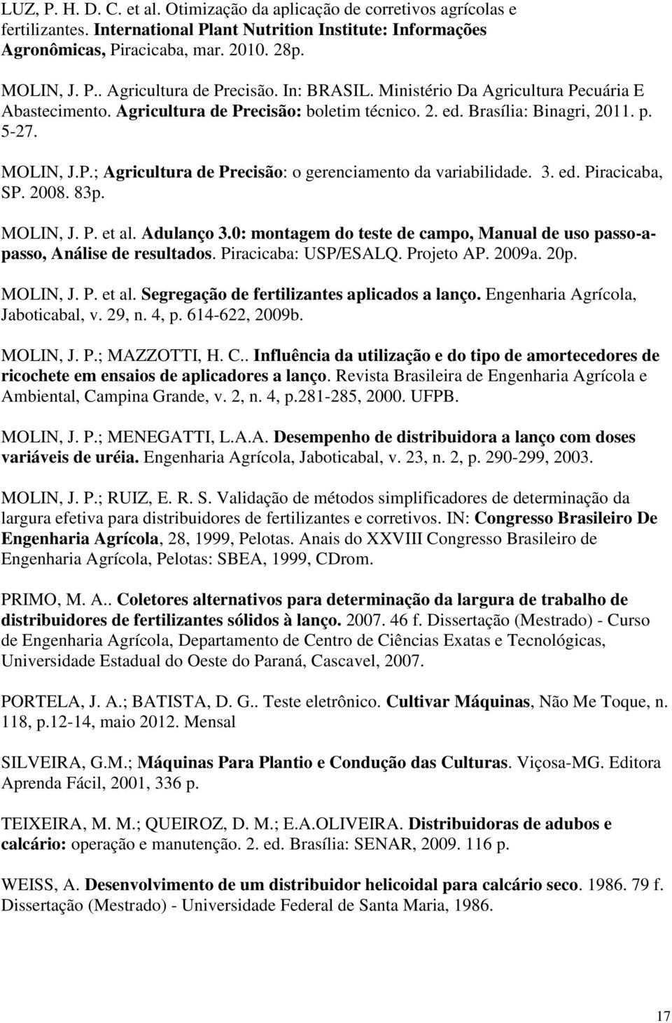 3. ed. Piracicaba, SP. 2008. 83p. MOLIN, J. P. et al. Adulanço 3.0: montagem do teste de campo, Manual de uso passo-apasso, Análise de resultados. Piracicaba: USP/ESALQ. Projeto AP. 2009a. 20p.