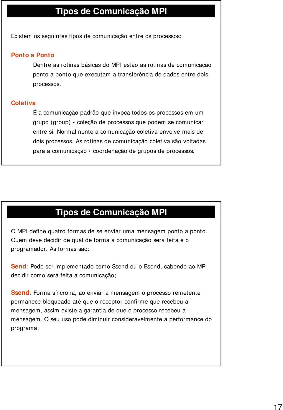 Normalmente a comunicação coletiva envolve mais de dois processos. As rotinas de comunicação coletiva são voltadas para a comunicação / coordenação de grupos de processos.