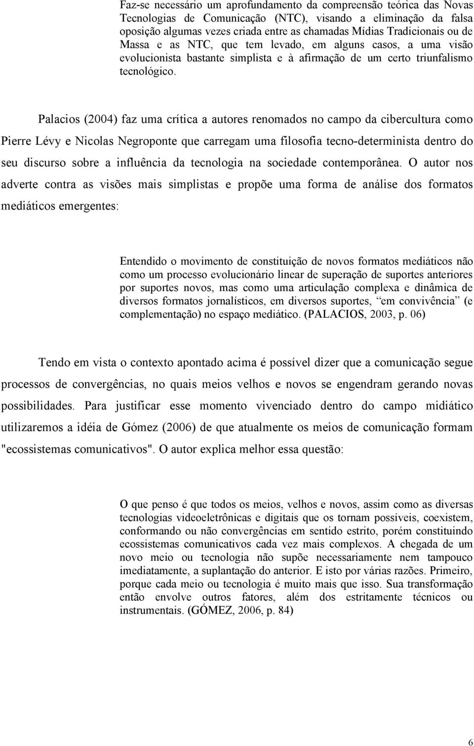 Palacios (2004) faz uma crítica a autores renomados no campo da cibercultura como Pierre Lévy e Nicolas Negroponte que carregam uma filosofia tecno-determinista dentro do seu discurso sobre a