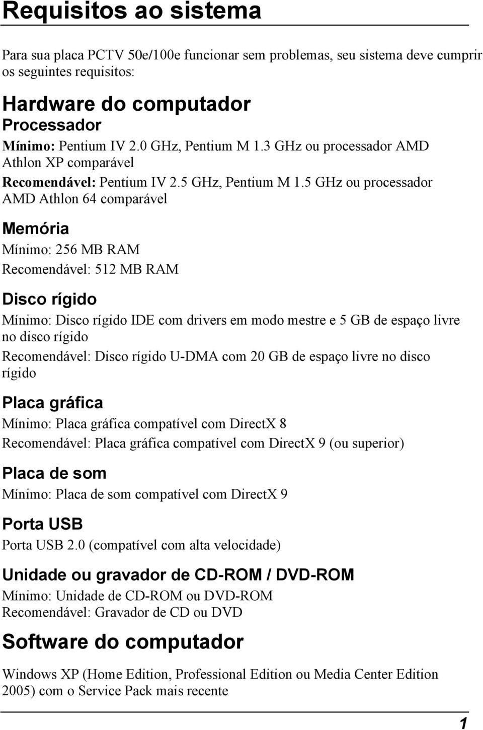 5 GHz ou processador AMD Athlon 64 comparável Memória Mínimo: 256 MB RAM Recomendável: 512 MB RAM Disco rígido Mínimo: Disco rígido IDE com drivers em modo mestre e 5 GB de espaço livre no disco