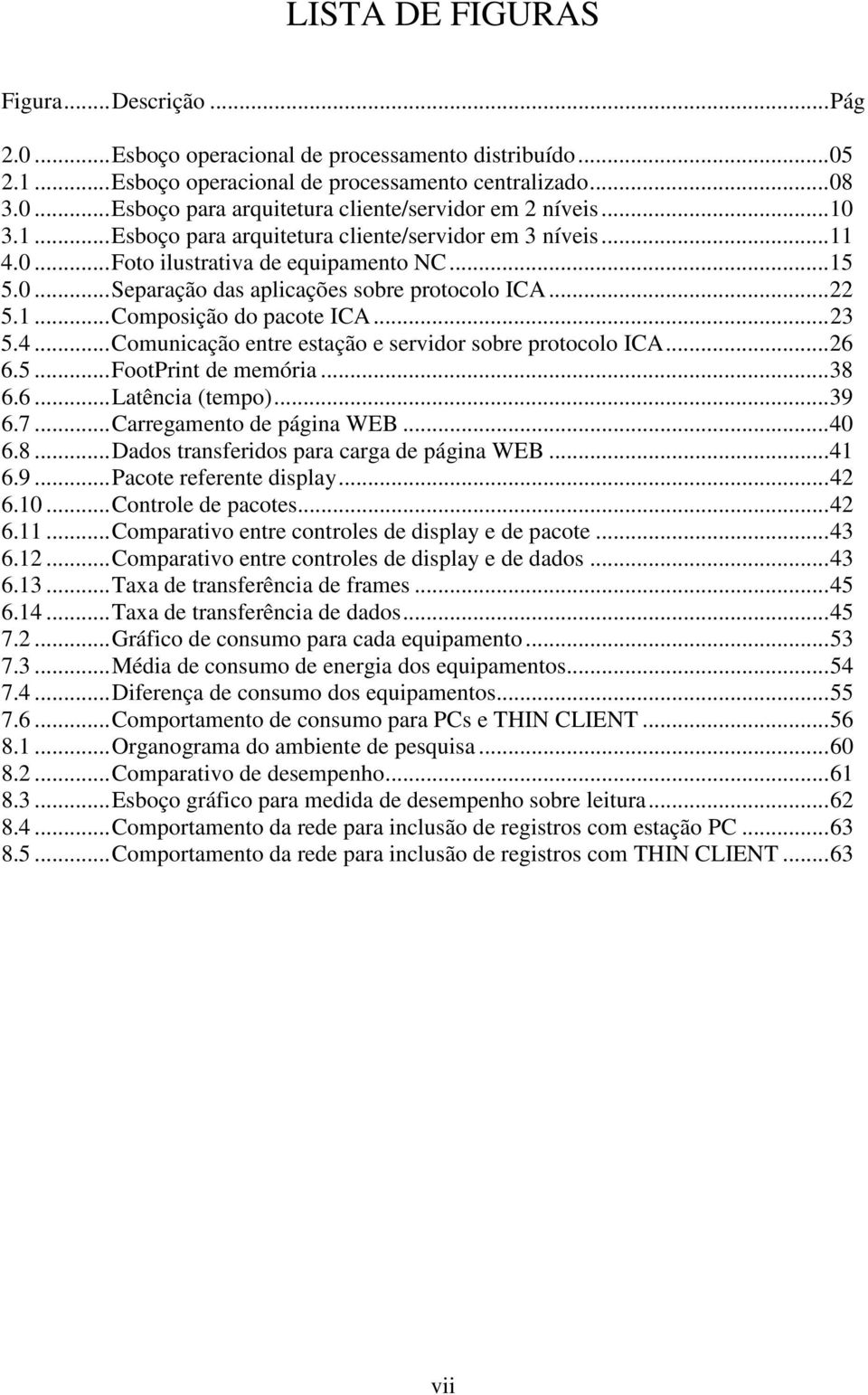 .. 23 5.4...Comunicação entre estação e servidor sobre protocolo ICA...26 6.5...FootPrint de memória...38 6.6...Latência (tempo)...39 6.7...Carregamento de página WEB...40 6.8...Dados transferidos para carga de página WEB.