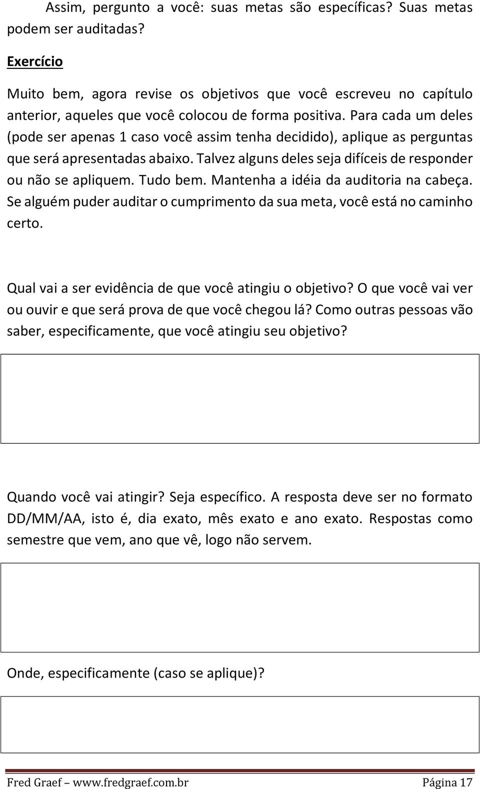 Para cada um deles (pode ser apenas 1 caso você assim tenha decidido), aplique as perguntas que será apresentadas abaixo. Talvez alguns deles seja difíceis de responder ou não se apliquem. Tudo bem.