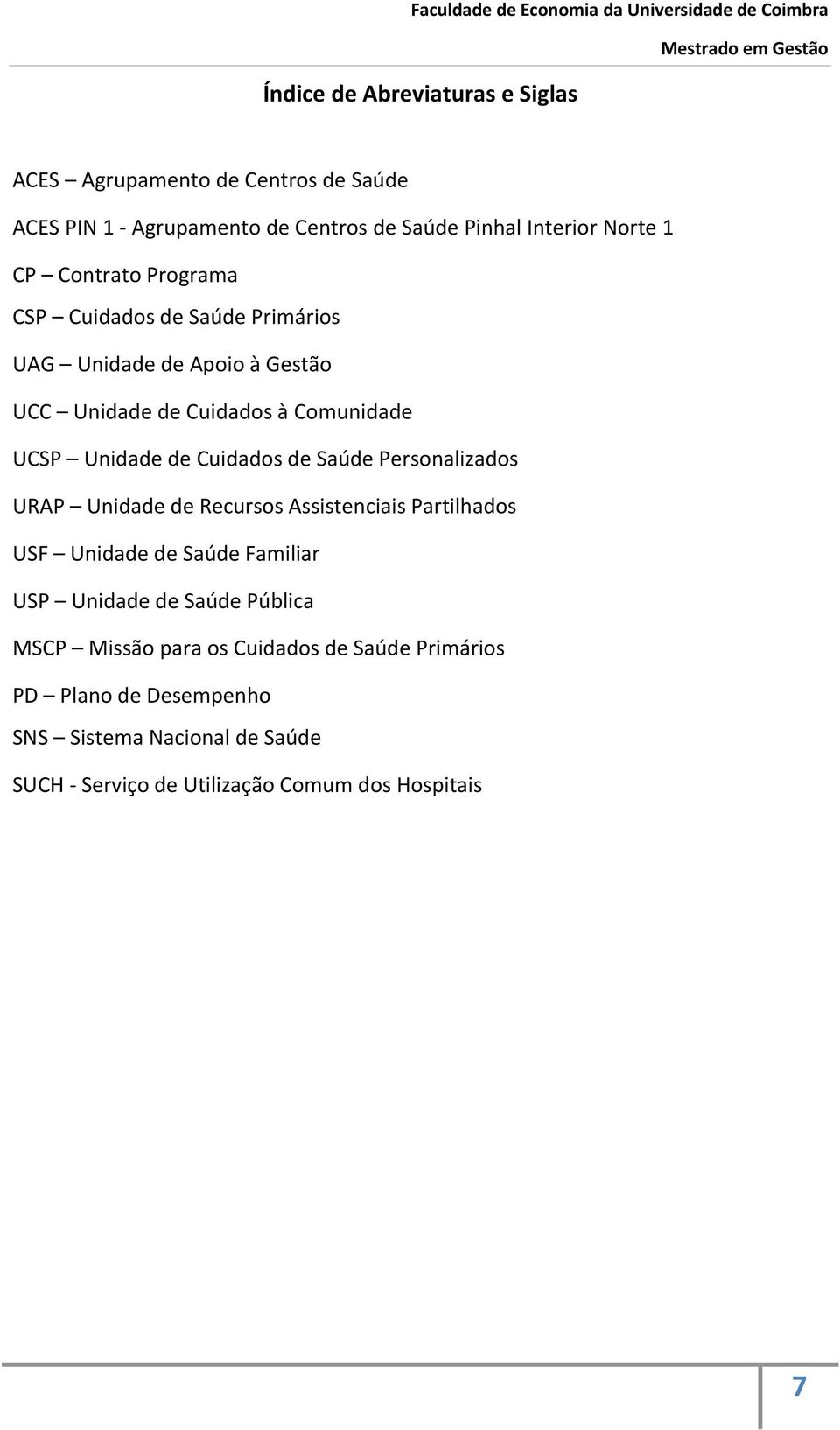 de Saúde Personalizados URAP Unidade de Recursos Assistenciais Partilhados USF Unidade de Saúde Familiar USP Unidade de Saúde Pública MSCP