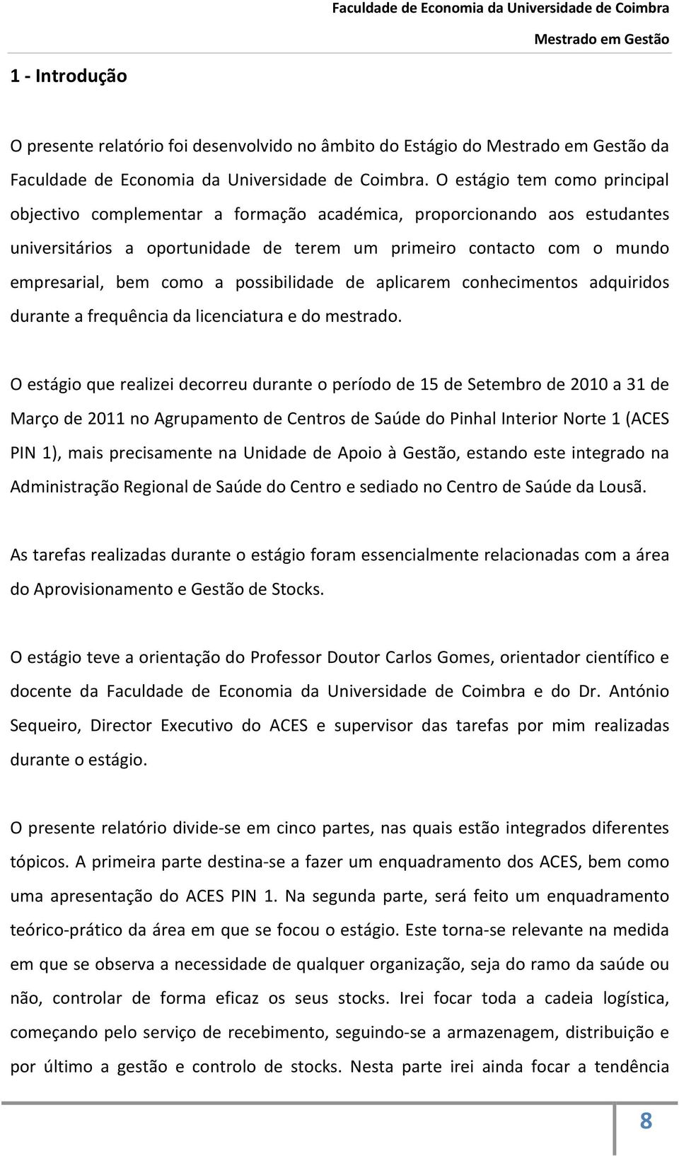 possibilidade de aplicarem conhecimentos adquiridos durante a frequência da licenciatura e do mestrado.