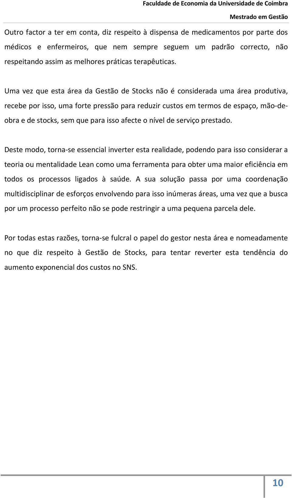 Uma vez que esta área da Gestão de Stocks não é considerada uma área produtiva, recebe por isso, uma forte pressão para reduzir custos em termos de espaço, mão-deobra e de stocks, sem que para isso