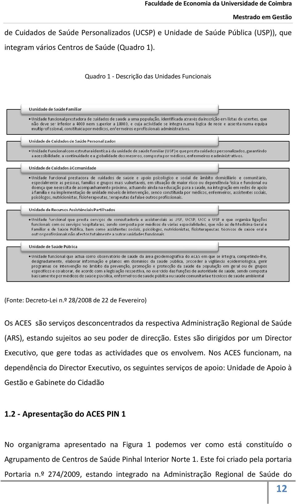 Estes são dirigidos por um Director Executivo, que gere todas as actividades que os envolvem.