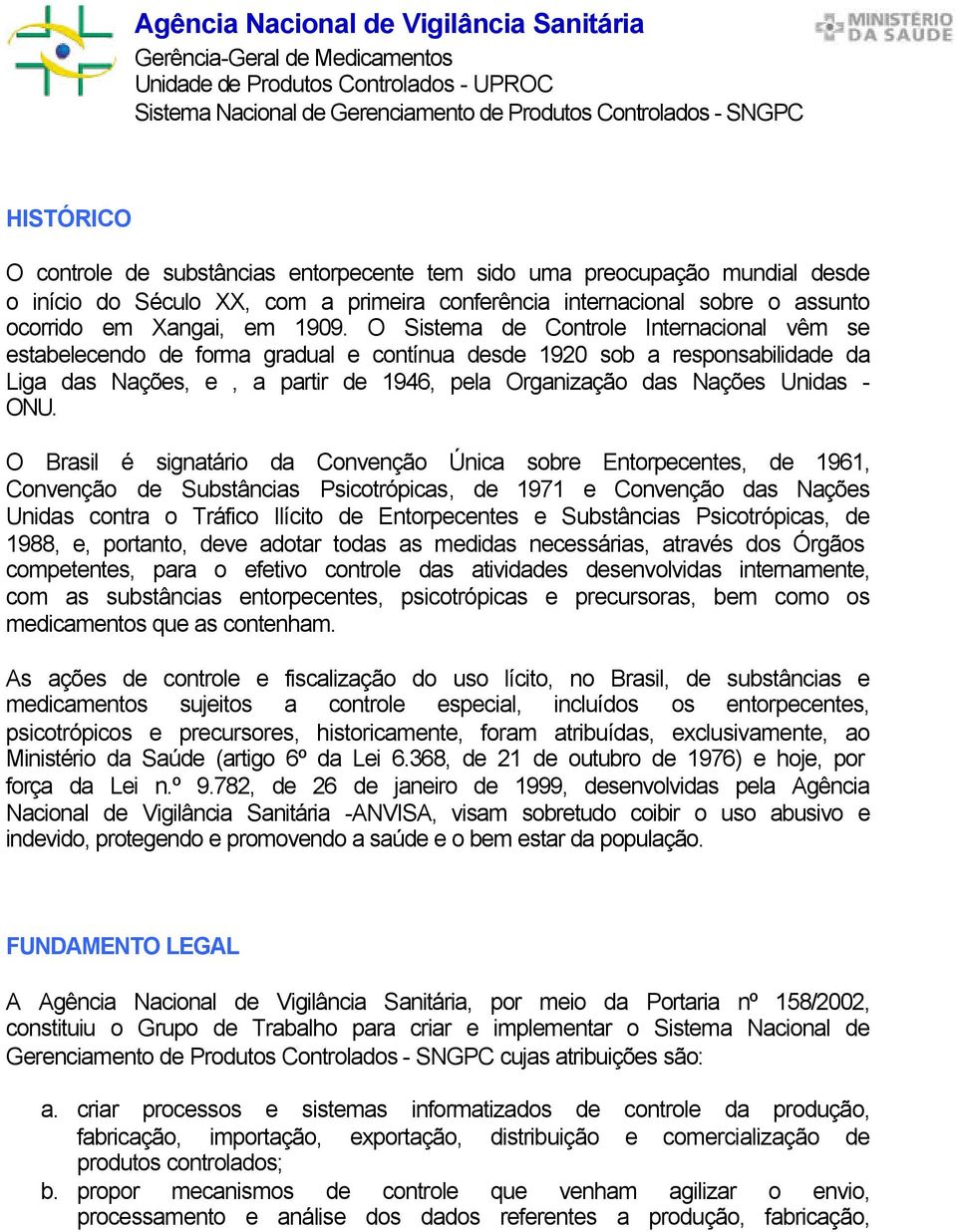 O Sistema de Controle Internacional vêm se estabelecendo de forma gradual e contínua desde 1920 sob a responsabilidade da Liga das Nações, e, a partir de 1946, pela Organização das Nações Unidas -