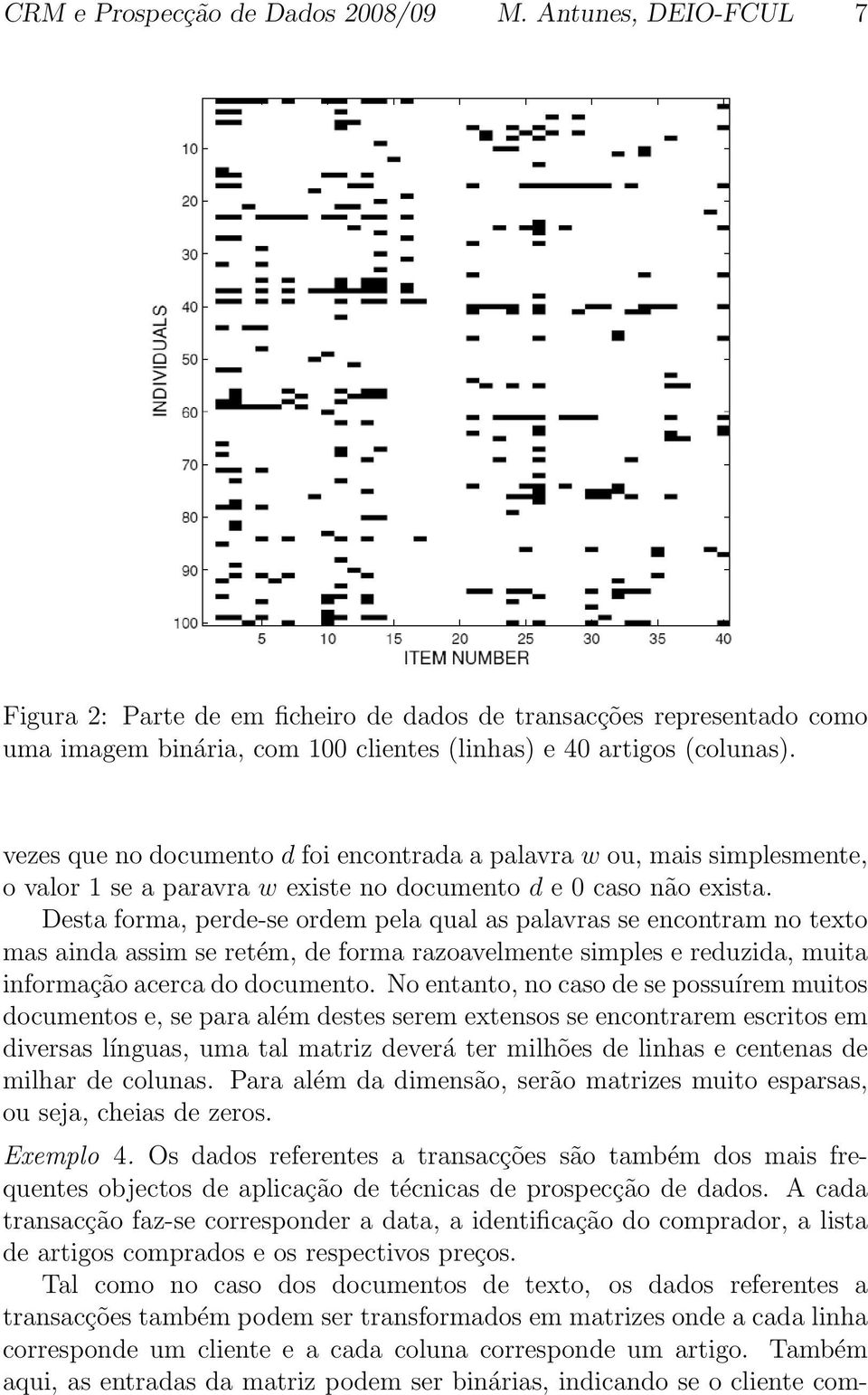 Desta forma, perde-se ordem pela qual as palavras se encontram no texto mas ainda assim se retém, de forma razoavelmente simples e reduzida, muita informação acerca do documento.