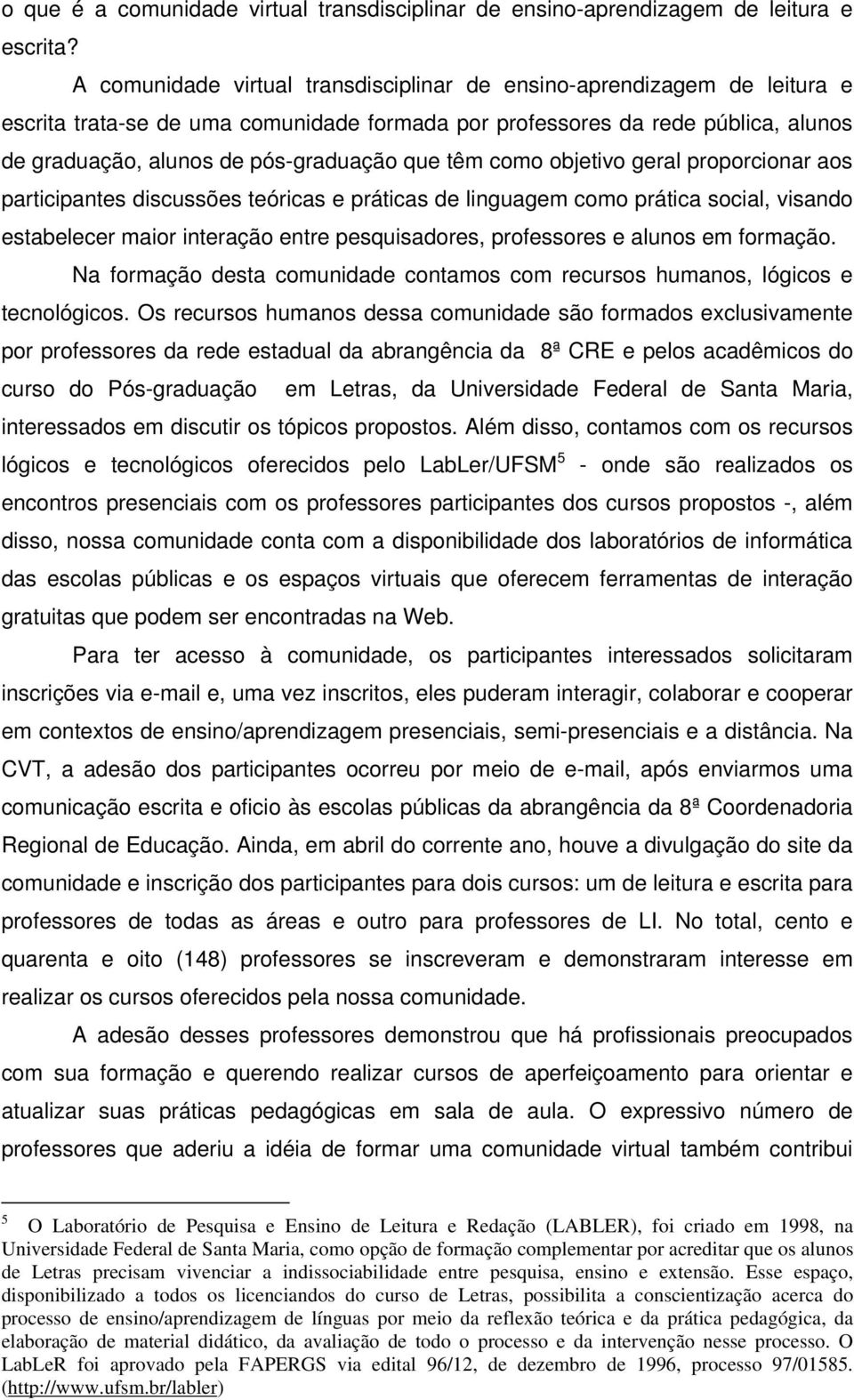 têm como objetivo geral proporcionar aos participantes discussões teóricas e práticas de linguagem como prática social, visando estabelecer maior interação entre pesquisadores, professores e alunos