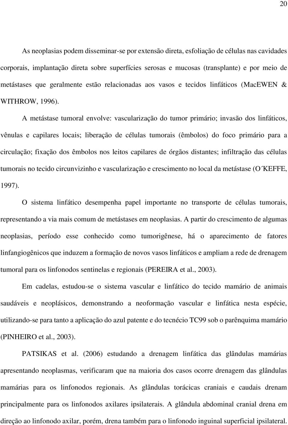 A metástase tumoral envolve: vascularização do tumor primário; invasão dos linfáticos, vênulas e capilares locais; liberação de células tumorais (êmbolos) do foco primário para a circulação; fixação