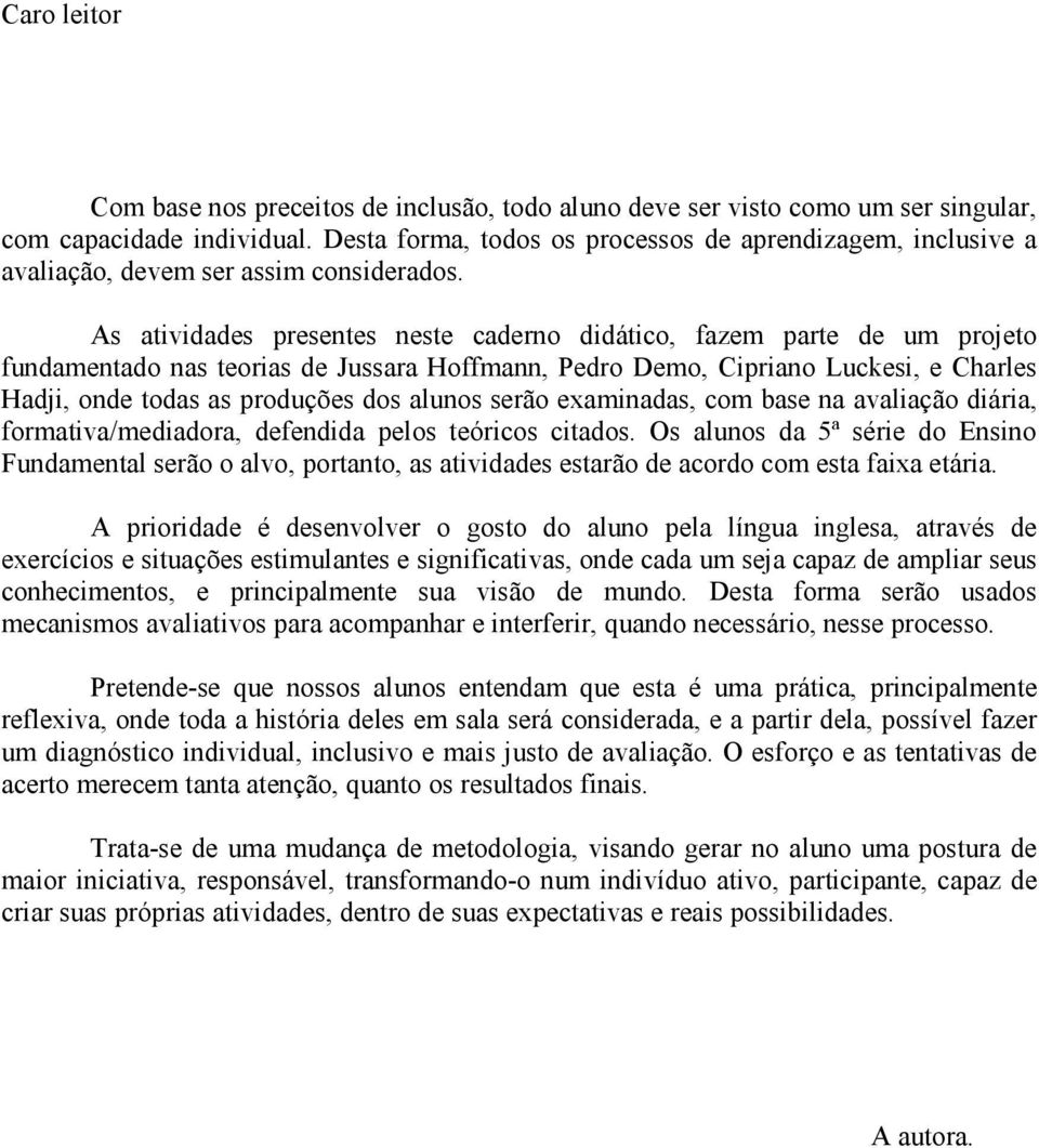 As atividades presentes neste caderno didático, fazem parte de um projeto fundamentado nas teorias de Jussara Hoffmann, Pedro Demo, Cipriano Luckesi, e Charles Hadji, onde todas as produções dos