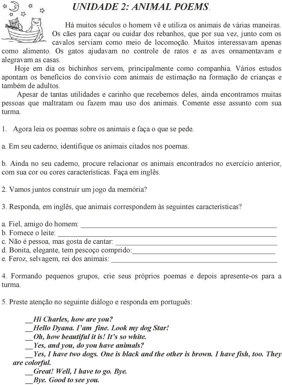 Os gatos ajudavam no controle de ratos e as aves ornamentavam e alegravam as casas. Hoje em dia os bichinhos servem, principalmente como companhia.