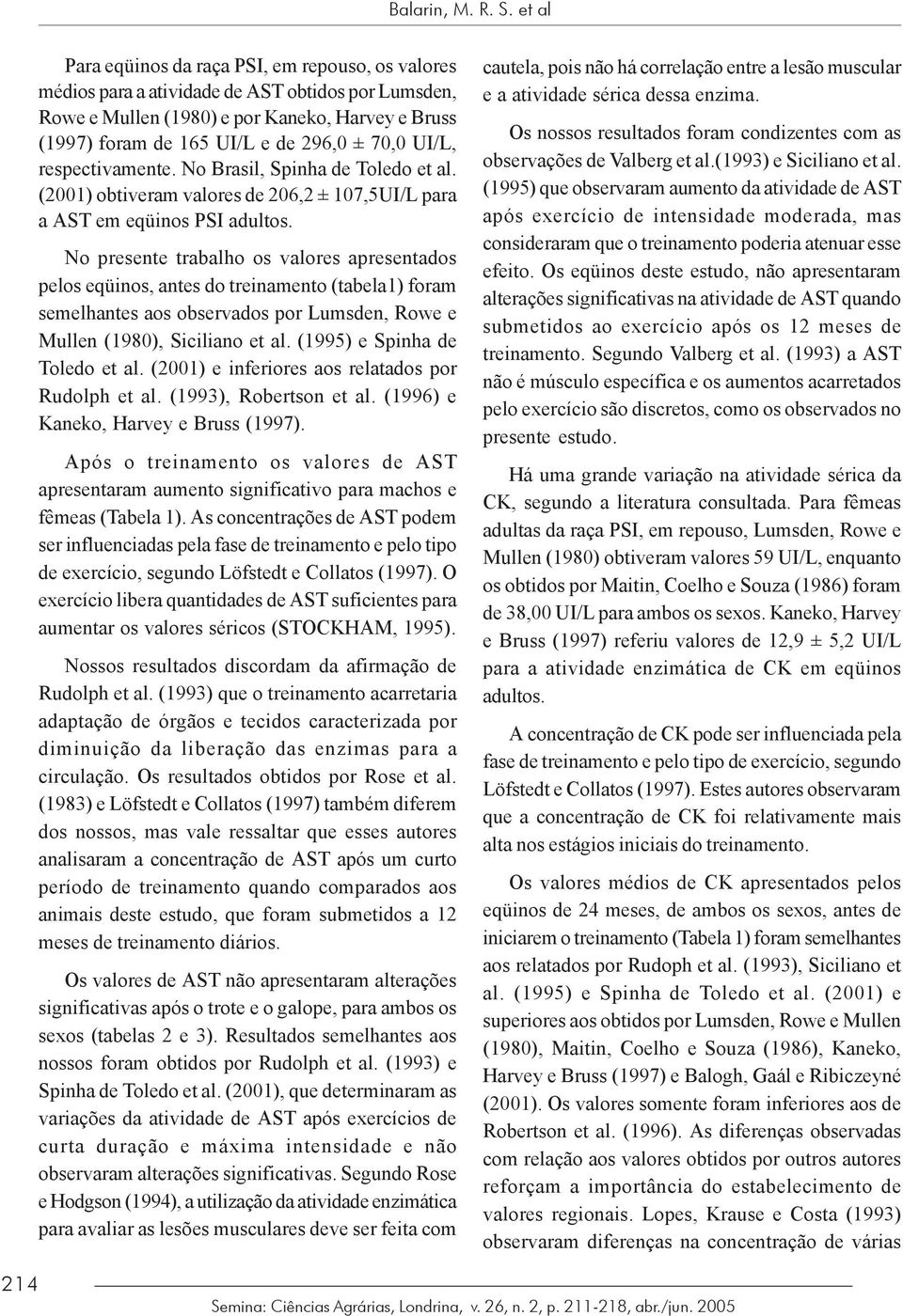UI/L, respectivamente. No Brasil, Spinha de Toledo et al. (2001) obtiveram valores de 206,2 ± 107,5UI/L para a AST em eqüinos PSI adultos.