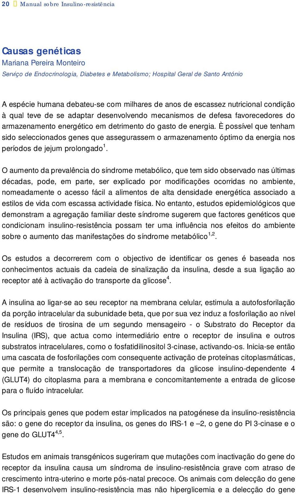 È possível que tenham sido seleccionados genes que assegurassem o armazenamento óptimo da energia nos períodos de jejum prolongado 1.