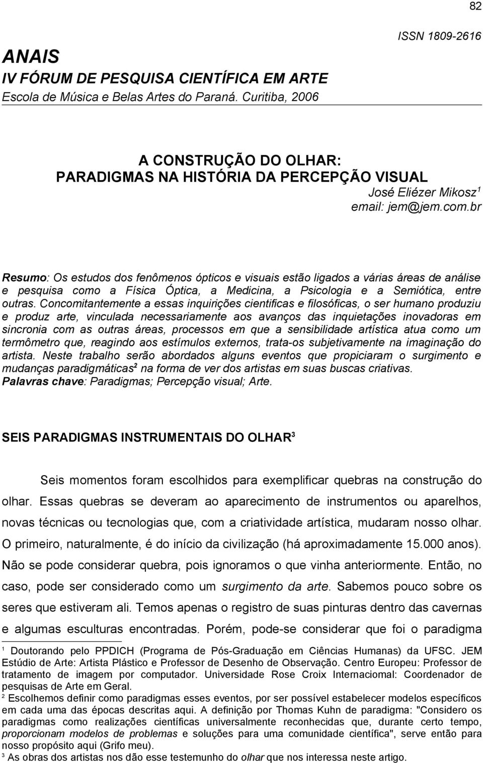 br Resumo: Os estudos dos fenômenos ópticos e visuais estão ligados a várias áreas de análise e pesquisa como a Física Óptica, a Medicina, a Psicologia e a Semiótica, entre outras.