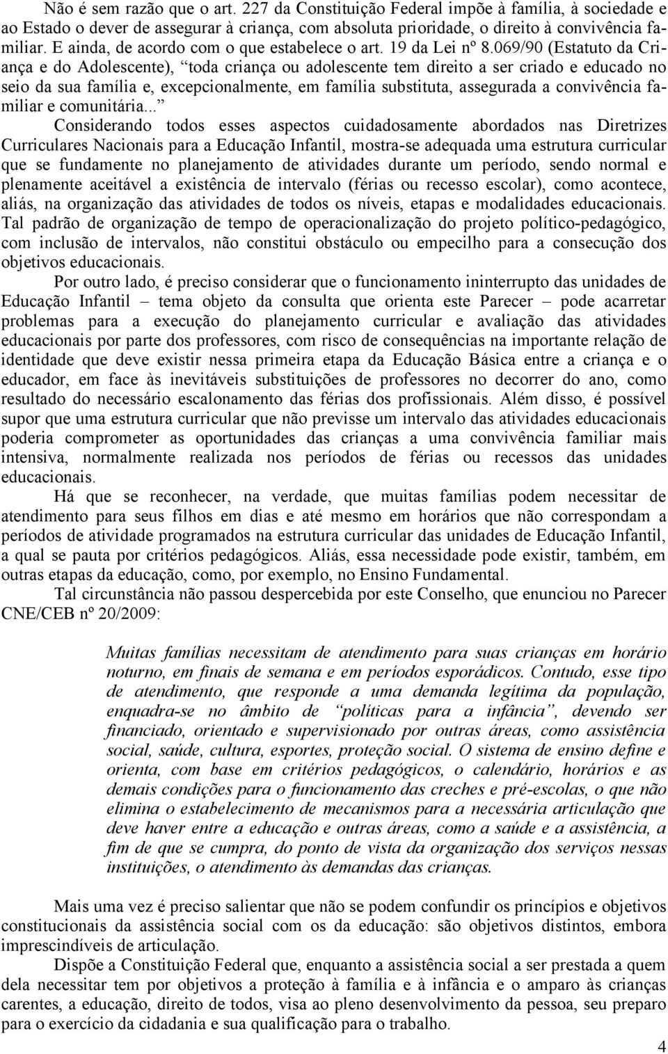 069/90 (Estatuto da Criança e do Adolescente), toda criança ou adolescente tem direito a ser criado e educado no seio da sua família e, excepcionalmente, em família substituta, assegurada a