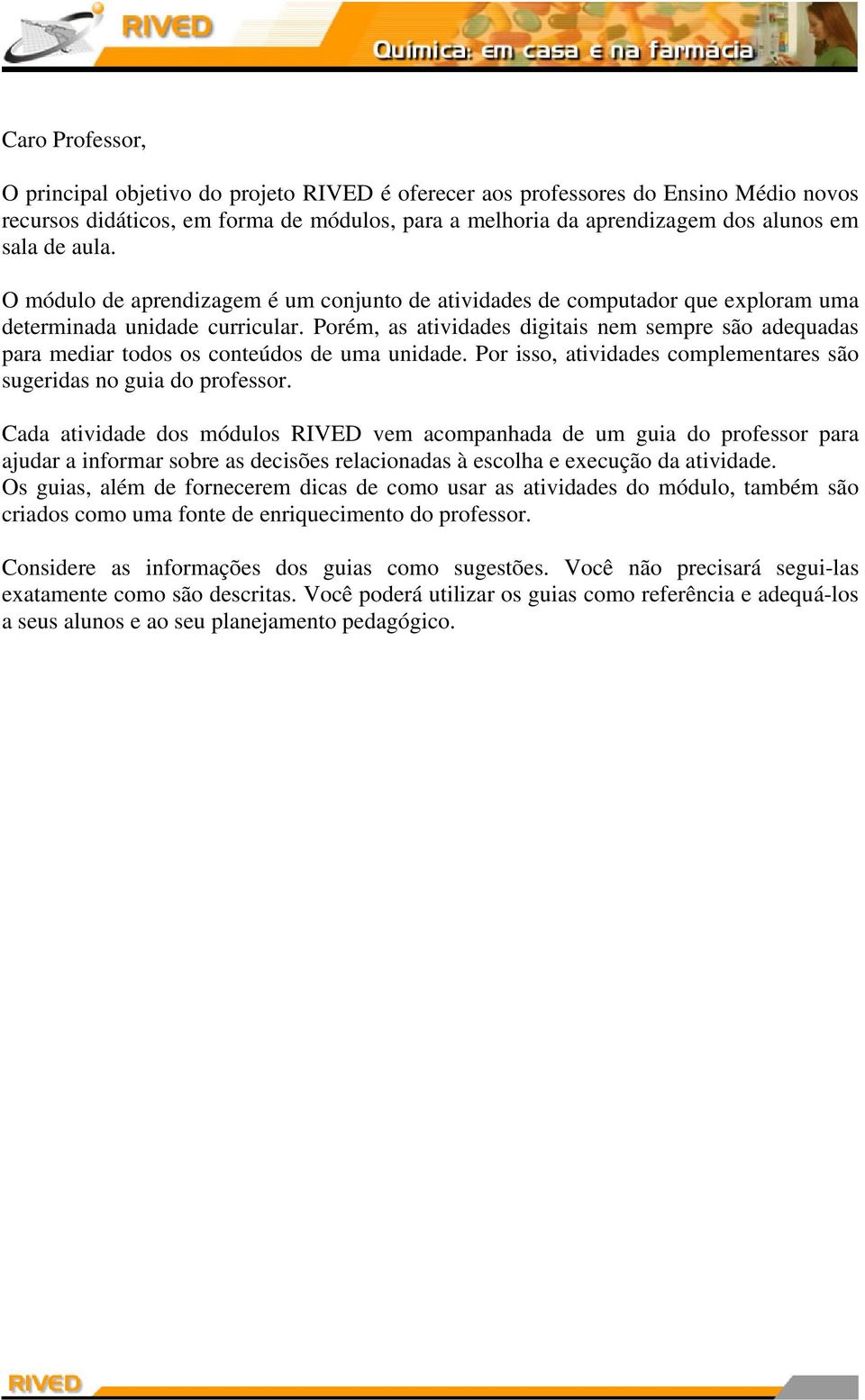 Porém, as atividades digitais nem sempre são adequadas para mediar todos os conteúdos de uma unidade. Por isso, atividades complementares são sugeridas no guia do professor.