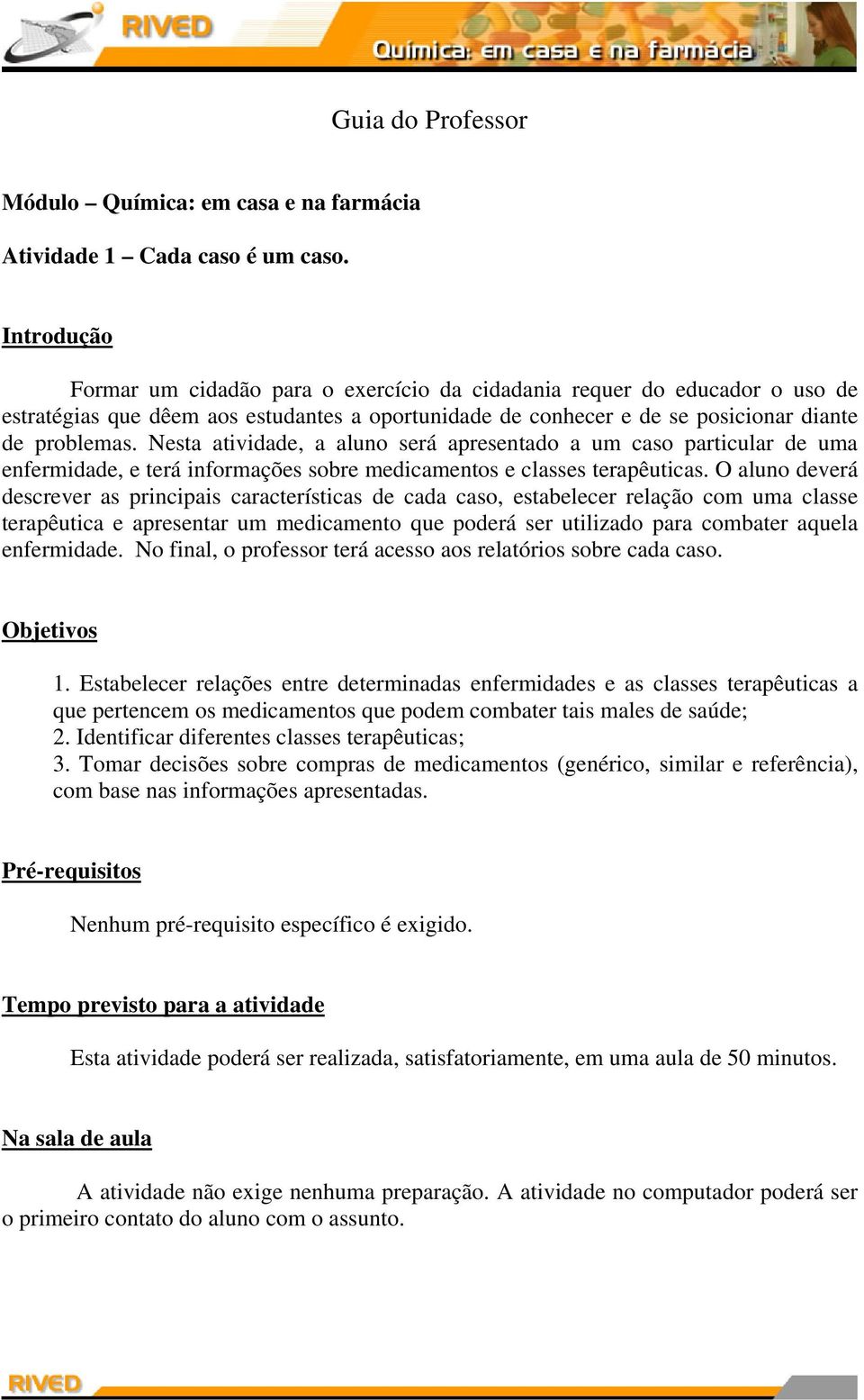 Nesta atividade, a aluno será apresentado a um caso particular de uma enfermidade, e terá informações sobre medicamentos e classes terapêuticas.