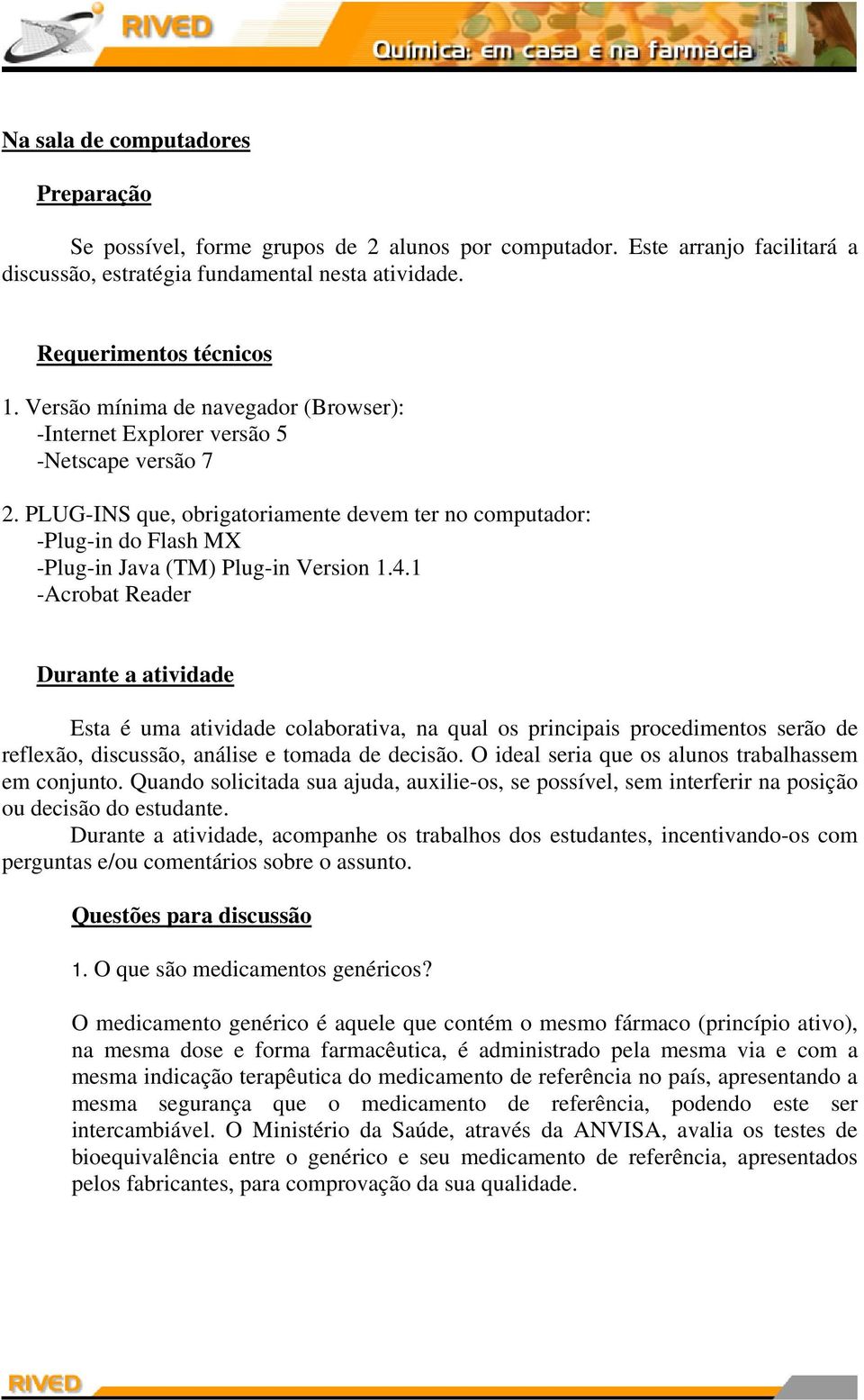 PLUG-INS que, obrigatoriamente devem ter no computador: -Plug-in do Flash MX -Plug-in Java (TM) Plug-in Version 1.4.