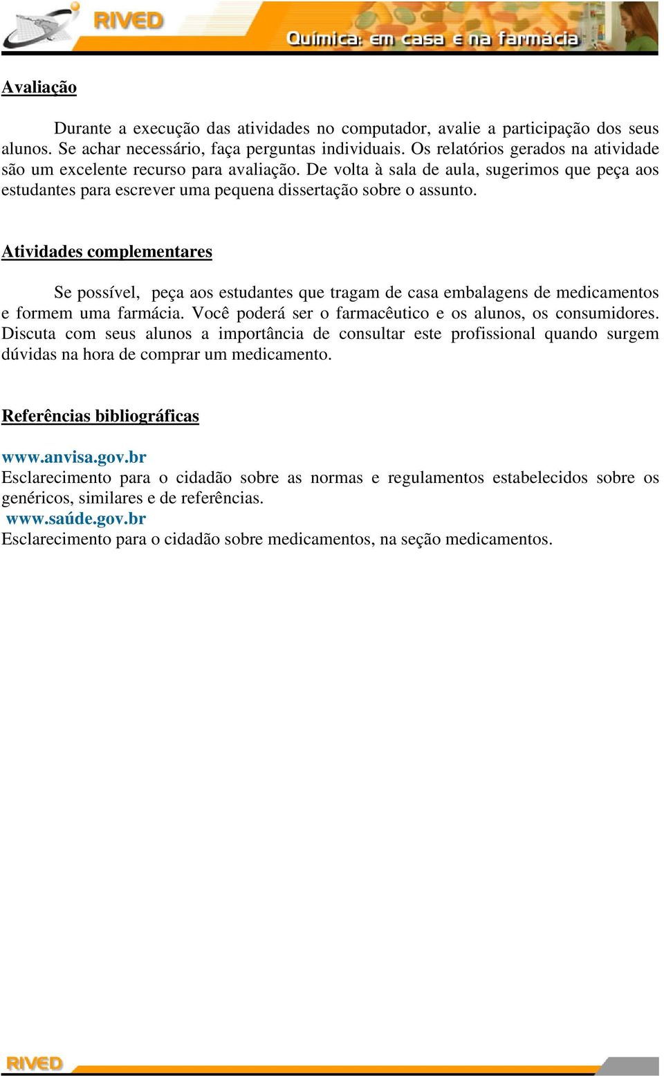 Atividades complementares Se possível, peça aos estudantes que tragam de casa embalagens de medicamentos e formem uma farmácia. Você poderá ser o farmacêutico e os alunos, os consumidores.