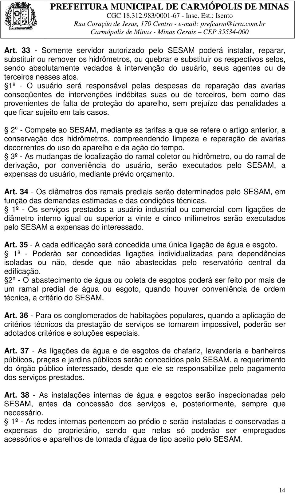 1º - O usuário será responsável pelas despesas de reparação das avarias conseqüentes de intervenções indébitas suas ou de terceiros, bem como das provenientes de falta de proteção do aparelho, sem