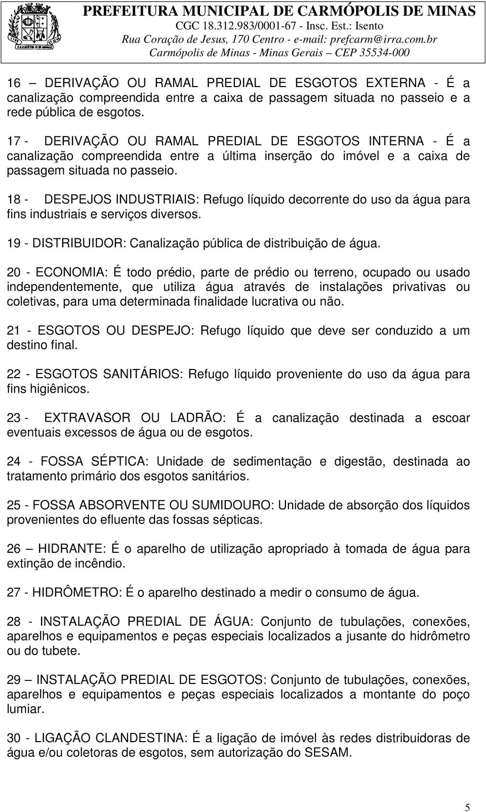 18 - DESPEJOS INDUSTRIAIS: Refugo líquido decorrente do uso da água para fins industriais e serviços diversos. 19 - DISTRIBUIDOR: Canalização pública de distribuição de água.