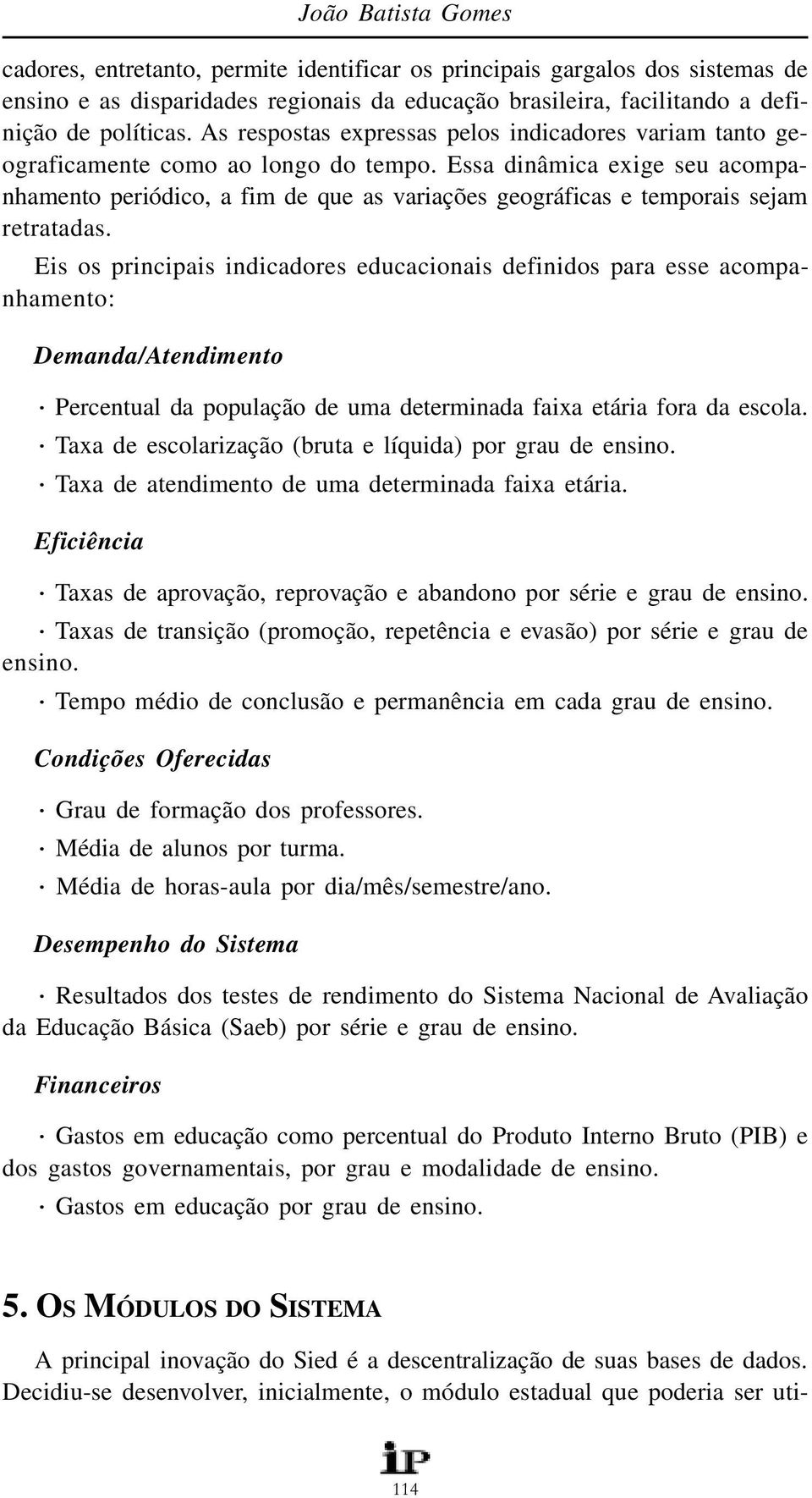 Essa dinâmica exige seu acompanhamento periódico, a fim de que as variações geográficas e temporais sejam retratadas.