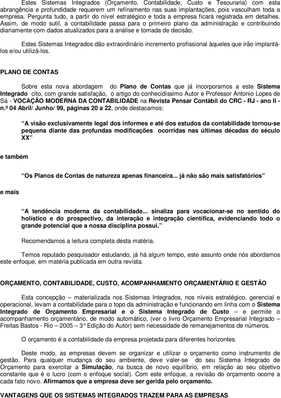 Assim, de modo sutil, a contabilidade passa para o primeiro plano da administração e contribuindo diariamente com dados atualizados para a análise e tomada de decisão.