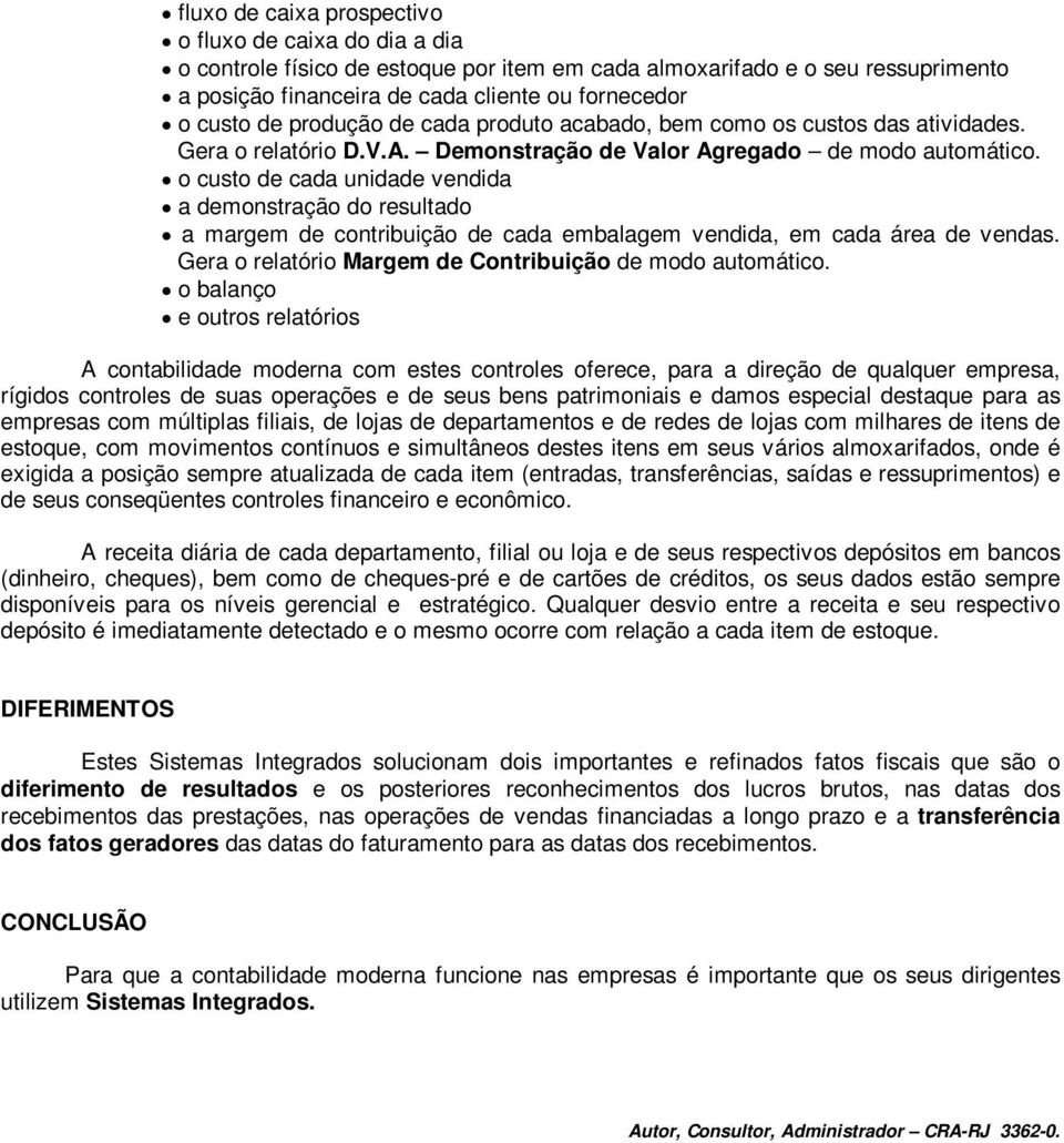 o custo de cada unidade vendida a demonstração do resultado a margem de contribuição de cada embalagem vendida, em cada área de vendas. Gera o relatório Margem de Contribuição de modo automático.