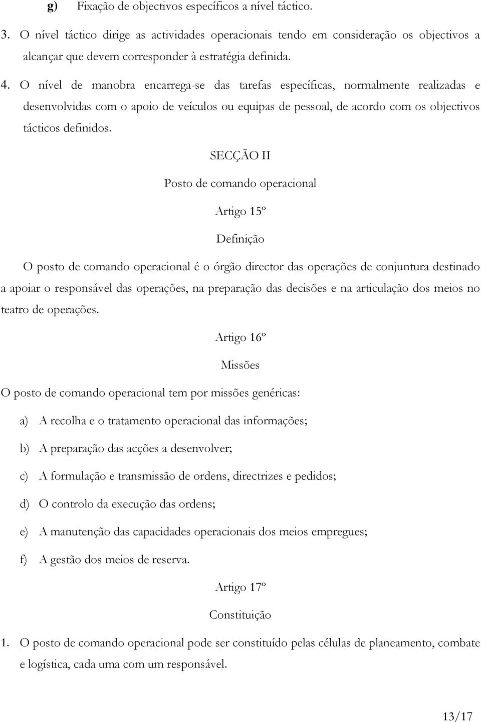 SECÇÃO II Posto de comando operacional Artigo 15º Definição O posto de comando operacional é o órgão director das operações de conjuntura destinado a apoiar o responsável das operações, na preparação