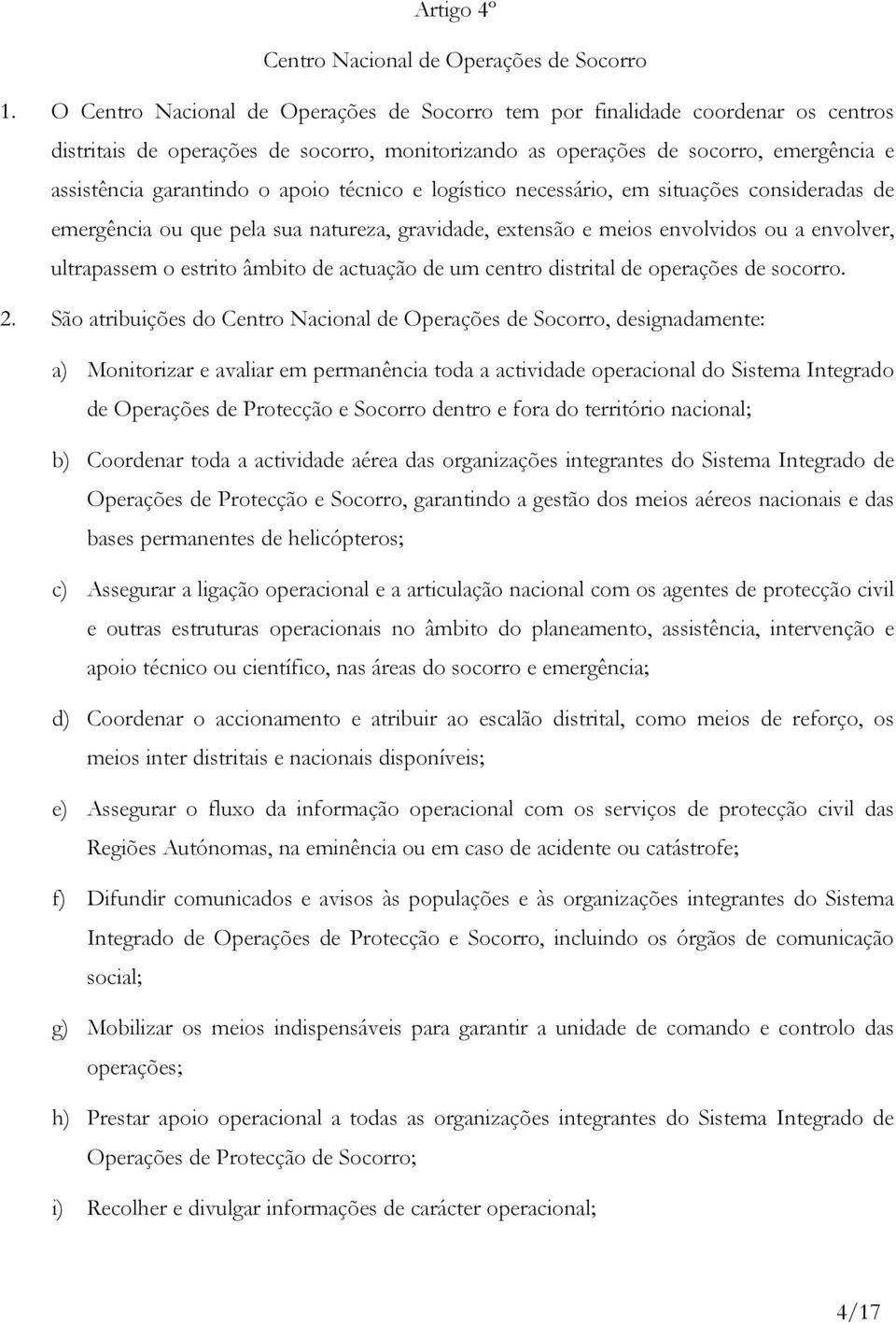 apoio técnico e logístico necessário, em situações consideradas de emergência ou que pela sua natureza, gravidade, extensão e meios envolvidos ou a envolver, ultrapassem o estrito âmbito de actuação