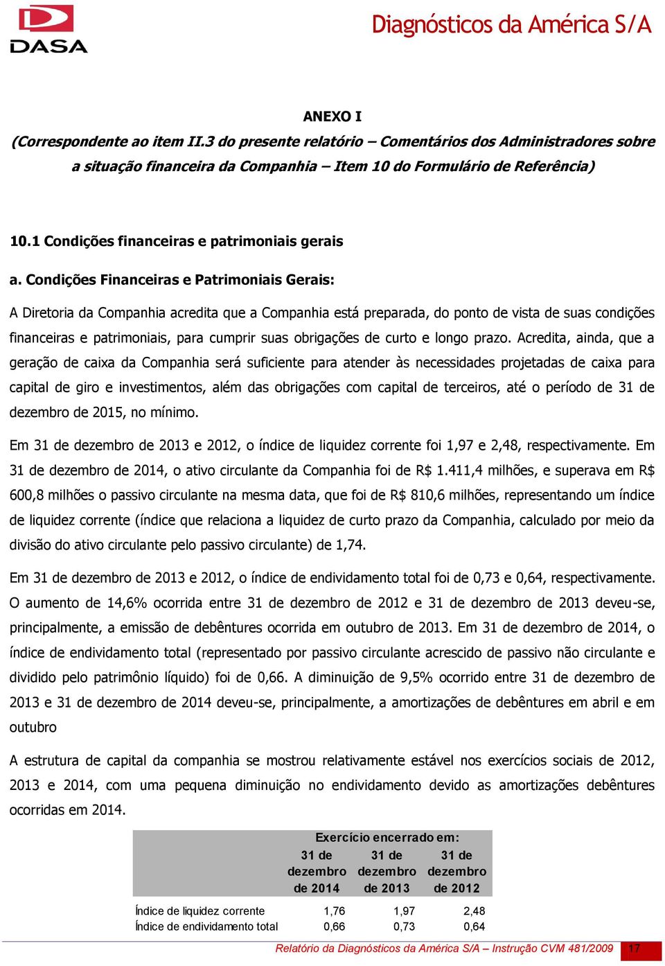 Condições Financeiras e Patrimoniais Gerais: A Diretoria da Companhia acredita que a Companhia está preparada, do ponto de vista de suas condições financeiras e patrimoniais, para cumprir suas