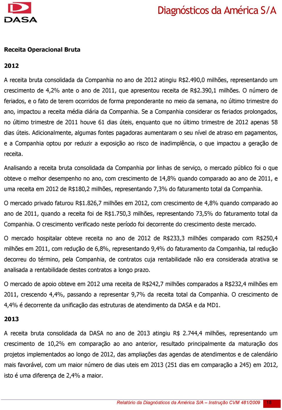 O número de feriados, e o fato de terem ocorridos de forma preponderante no meio da semana, no último trimestre do ano, impactou a receita média diária da Companhia.