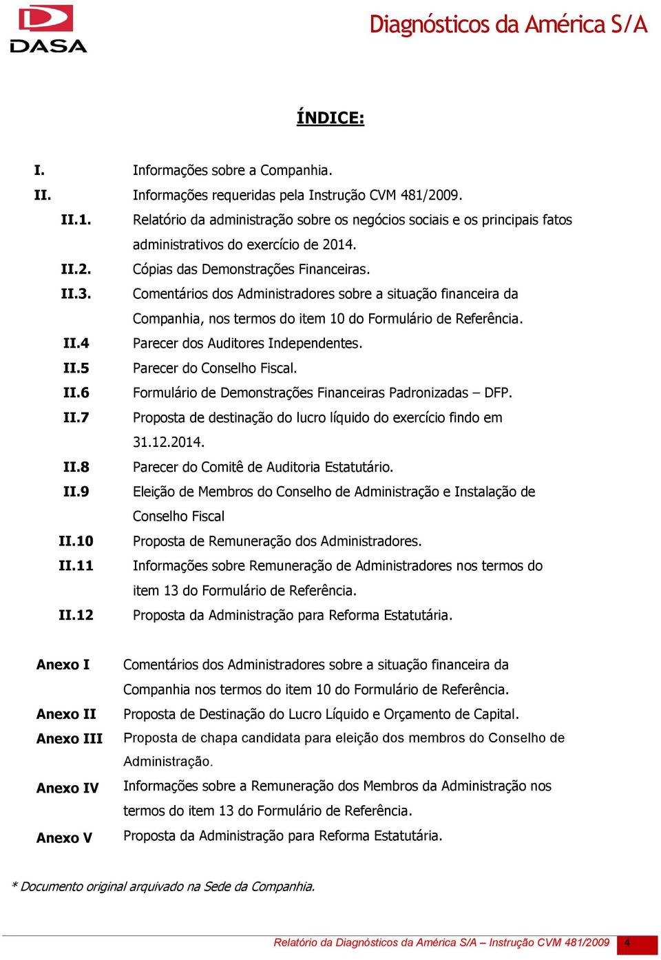 Comentários dos Administradores sobre a situação financeira da Companhia, nos termos do item 10 do Formulário de Referência. II.4 Parecer dos Auditores Independentes. II.5 Parecer do Conselho Fiscal.