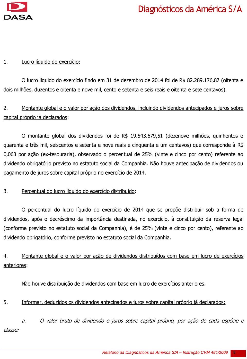 Montante global e o valor por ação dos dividendos, incluindo dividendos antecipados e juros sobre capital próprio já declarados: O montante global dos dividendos foi de R$ 19.543.