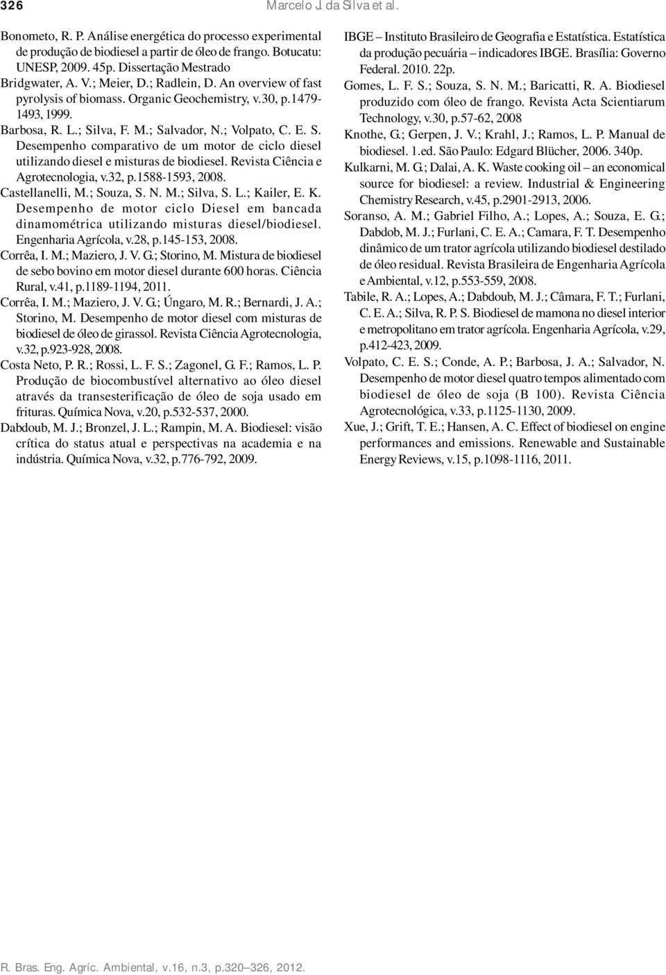 ; Volpato, C. E. S. Desempenho comparativo de um motor de ciclo diesel utilizando diesel e misturas de biodiesel. Revista Ciência e Agrotecnologia, v.32, p.1588-1593, 2008. Castellanelli, M.