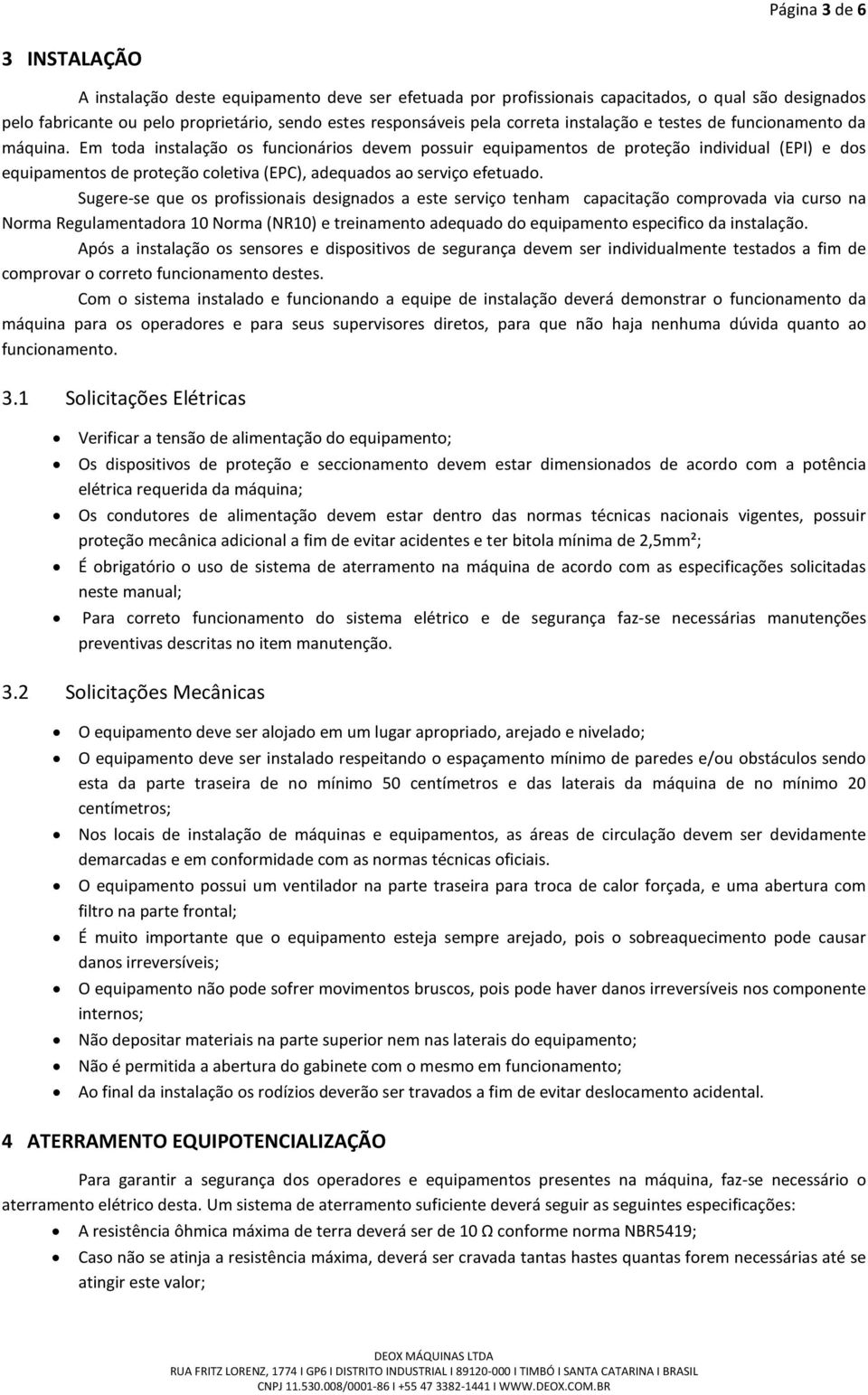 Em toda instalação os funcionários devem possuir equipamentos de proteção individual (EPI) e dos equipamentos de proteção coletiva (EPC), adequados ao serviço efetuado.