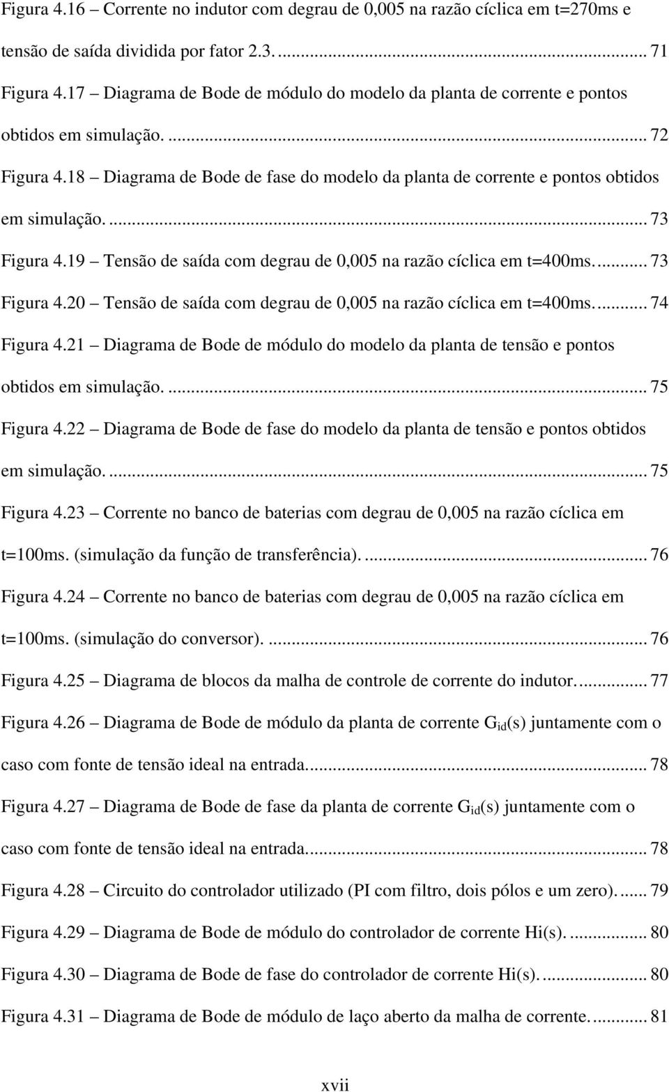 ... 73 Figura 4.19 Tensão de saída com degrau de 0,005 na razão cíclica em t=400ms... 73 Figura 4.0 Tensão de saída com degrau de 0,005 na razão cíclica em t=400ms... 74 Figura 4.