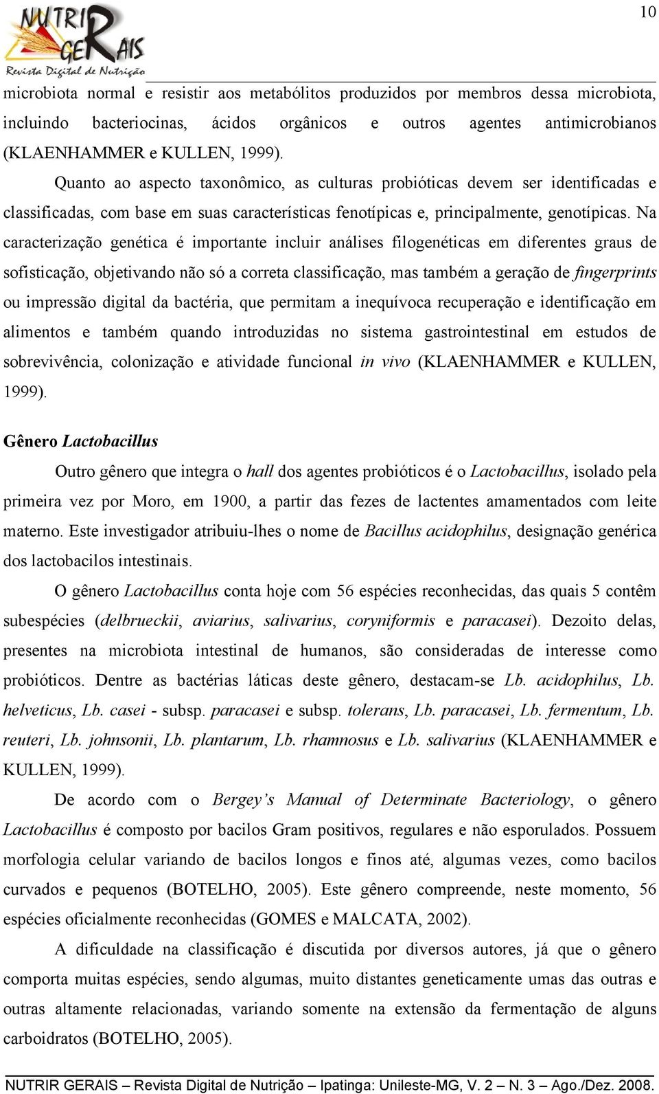 Na caracterização genética é importante incluir análises filogenéticas em diferentes graus de sofisticação, objetivando não só a correta classificação, mas também a geração de fingerprints ou