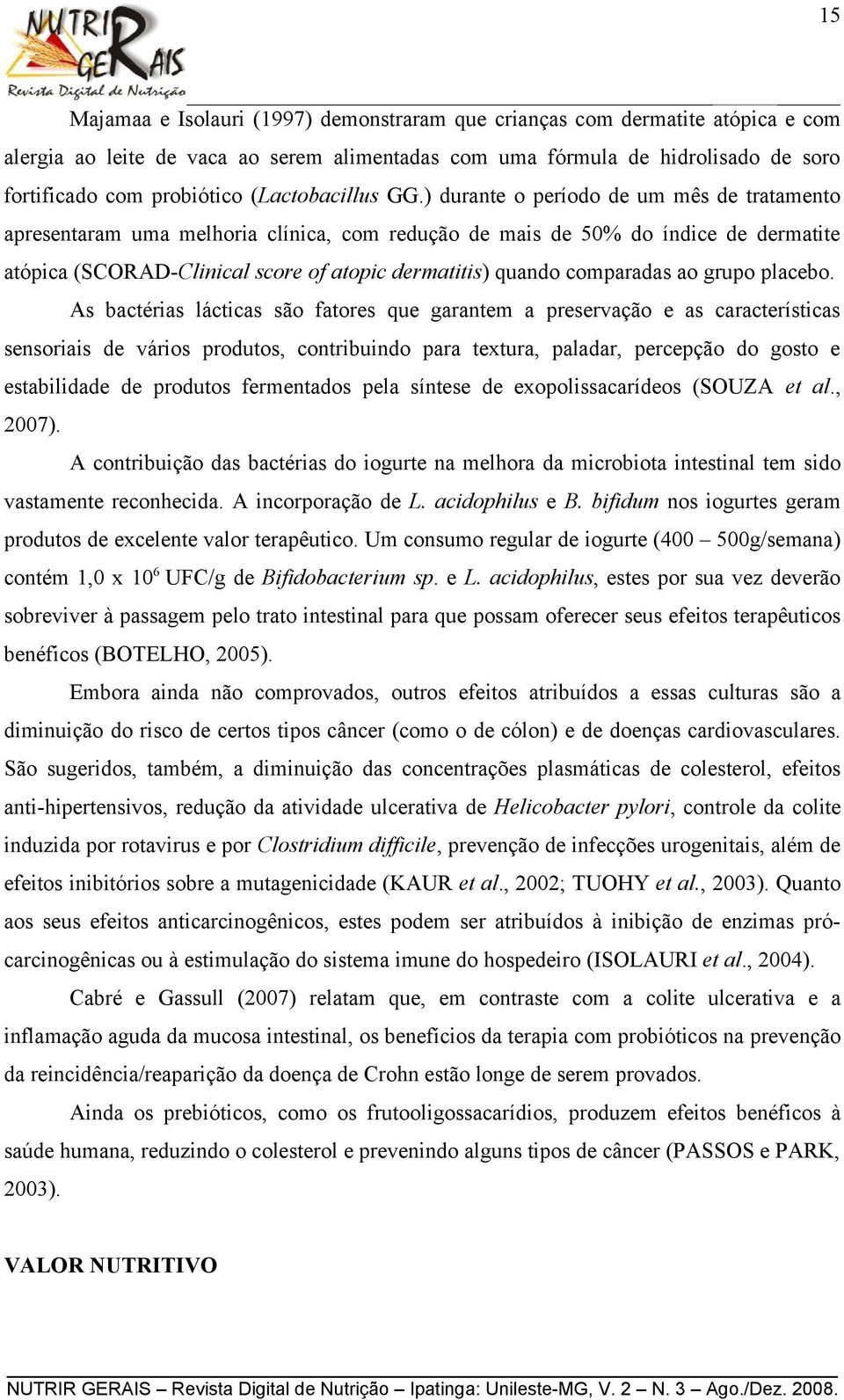 ) durante o período de um mês de tratamento apresentaram uma melhoria clínica, com redução de mais de 50% do índice de dermatite atópica (SCORAD-Clinical score of atopic dermatitis) quando comparadas