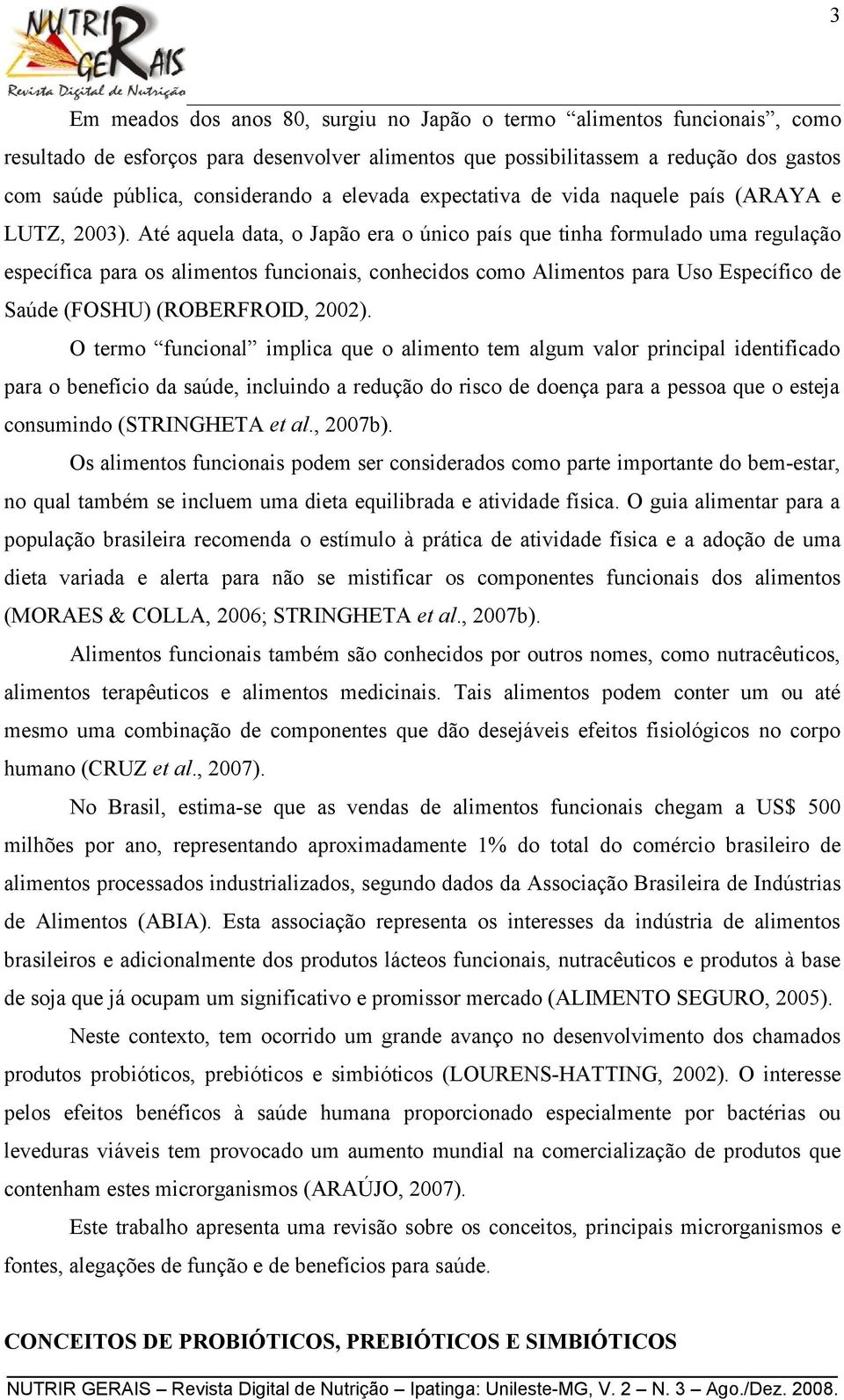 Até aquela data, o Japão era o único país que tinha formulado uma regulação específica para os alimentos funcionais, conhecidos como Alimentos para Uso Específico de Saúde (FOSHU) (ROBERFROID, 2002).