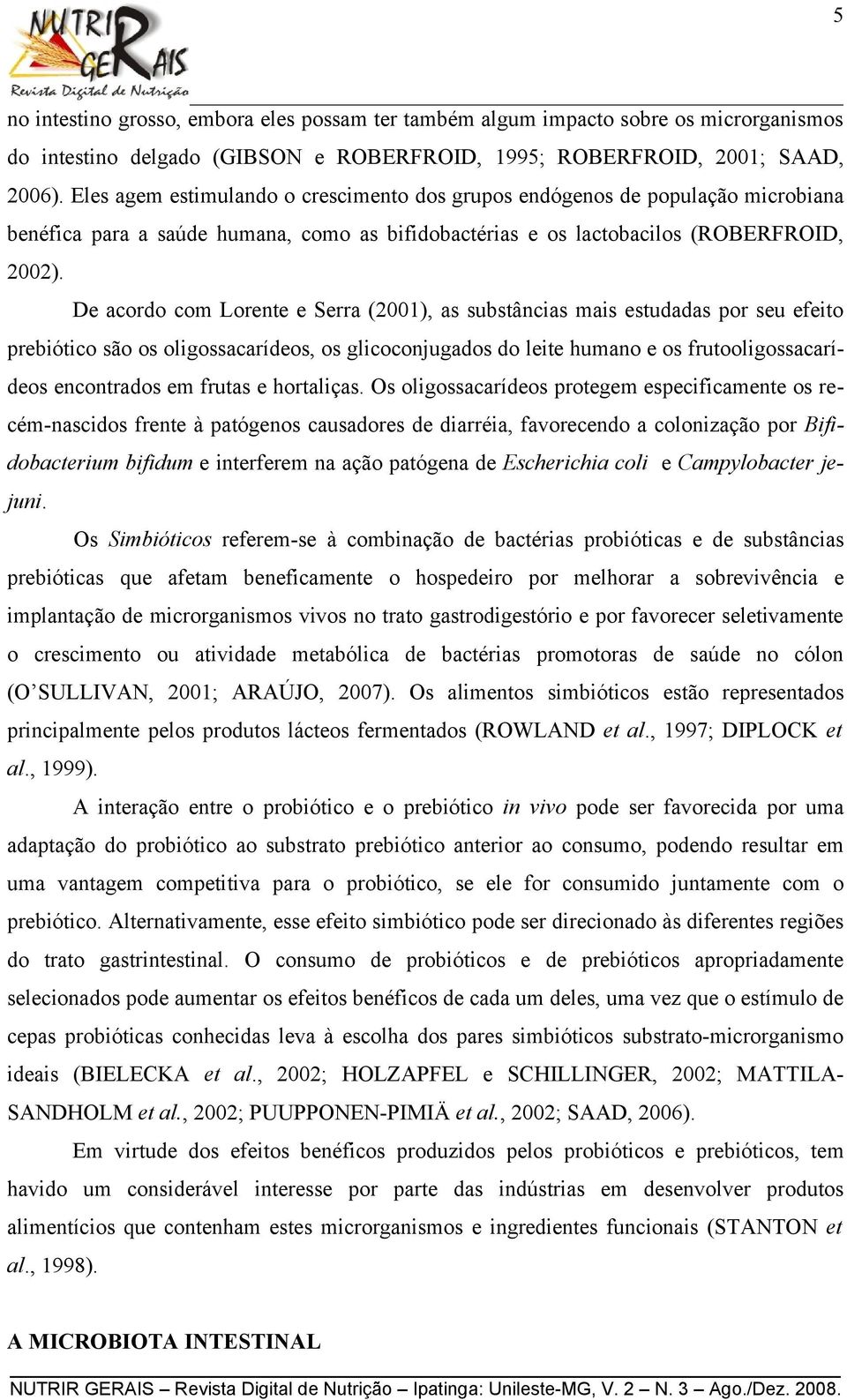 De acordo com Lorente e Serra (2001), as substâncias mais estudadas por seu efeito prebiótico são os oligossacarídeos, os glicoconjugados do leite humano e os frutooligossacarídeos encontrados em