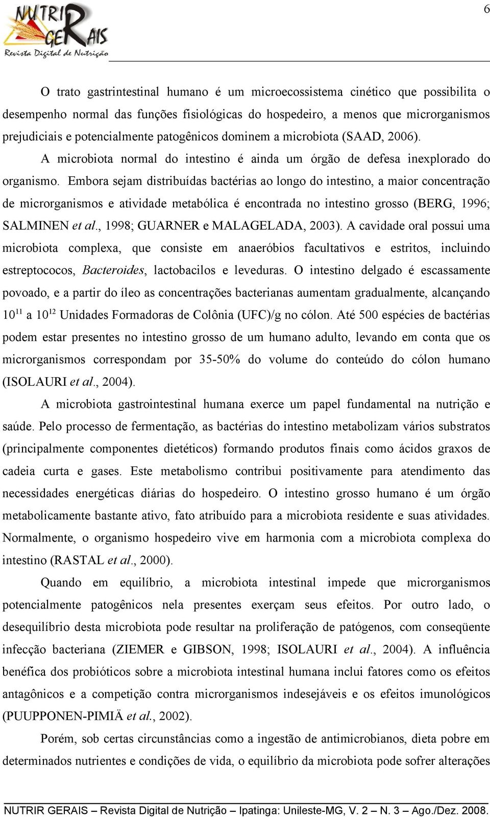 Embora sejam distribuídas bactérias ao longo do intestino, a maior concentração de microrganismos e atividade metabólica é encontrada no intestino grosso (BERG, 1996; SALMINEN et al.